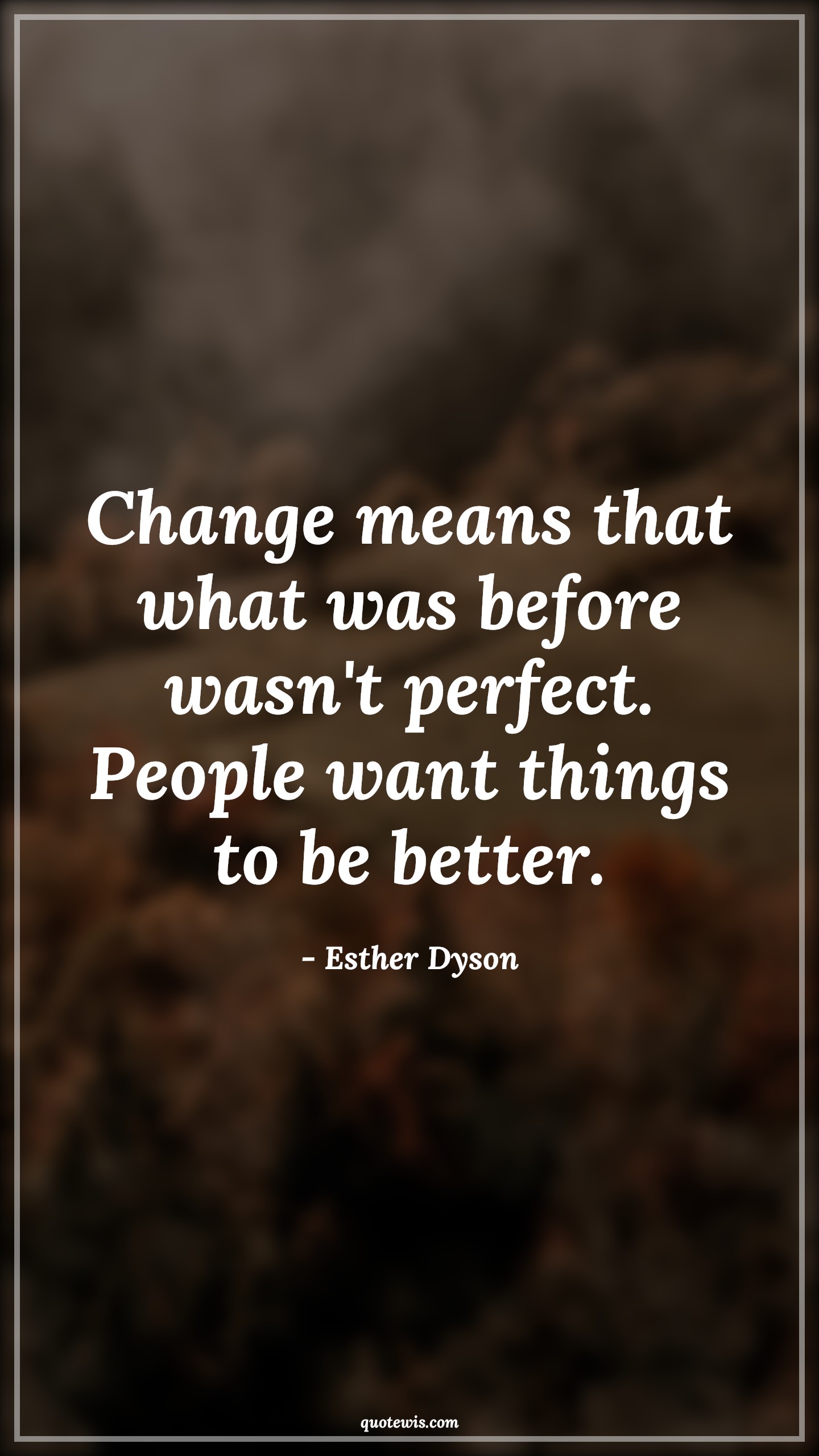 Change means that what was before wasn't perfect. People want things to be better. - Esther Dyson Quotes |  Change Quotes,
