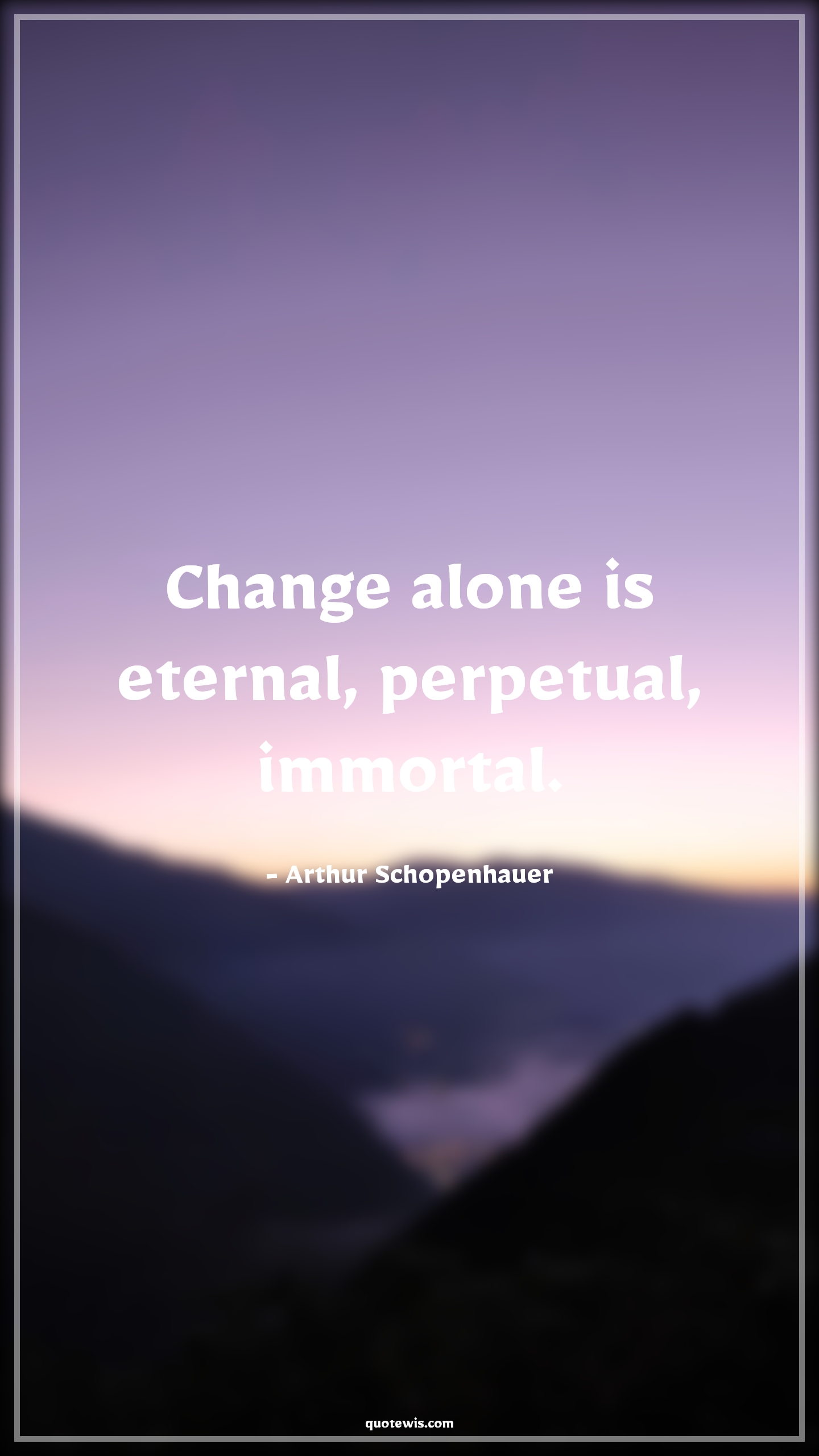 Change alone is eternal, perpetual, immortal. - Arthur Schopenhauer Quotes |  Change Quotes,