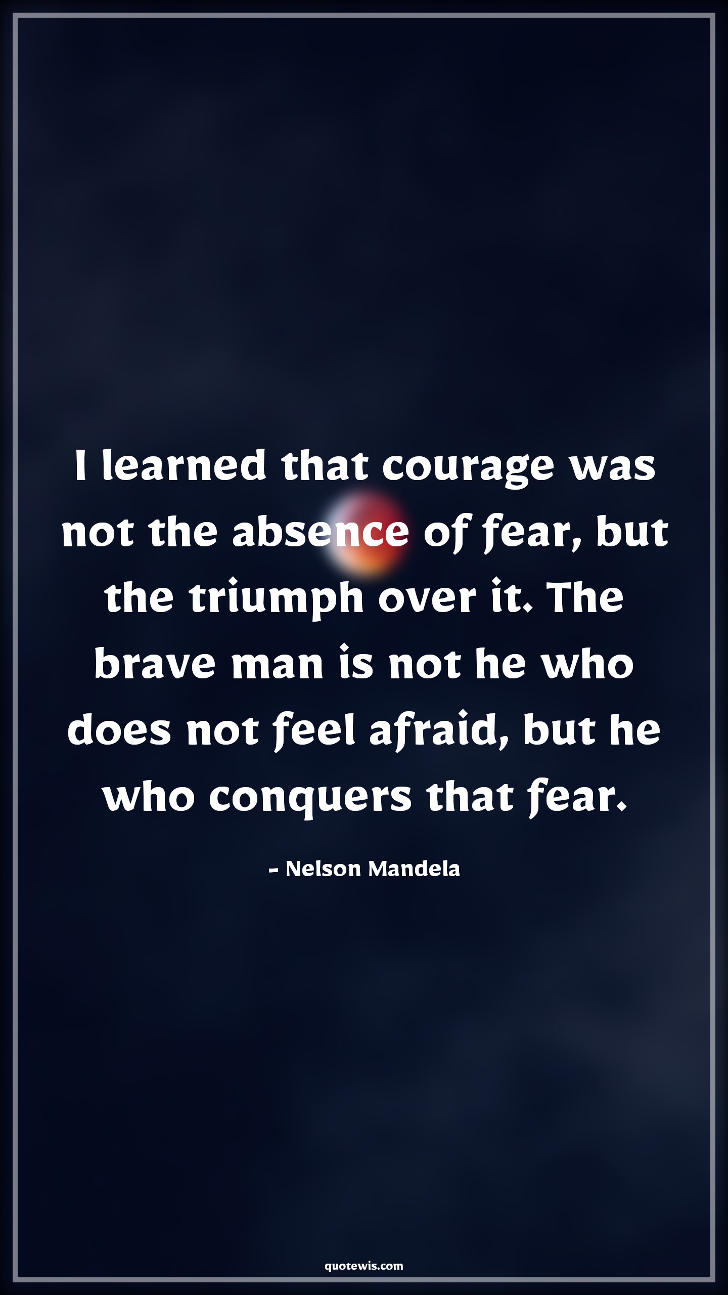 I learned that courage was not the absence of fear, but the triumph over it. The brave man is not he who does not feel afraid, but he who conquers that fear. - Nelson Mandela Quotes |  Courage Quotes,