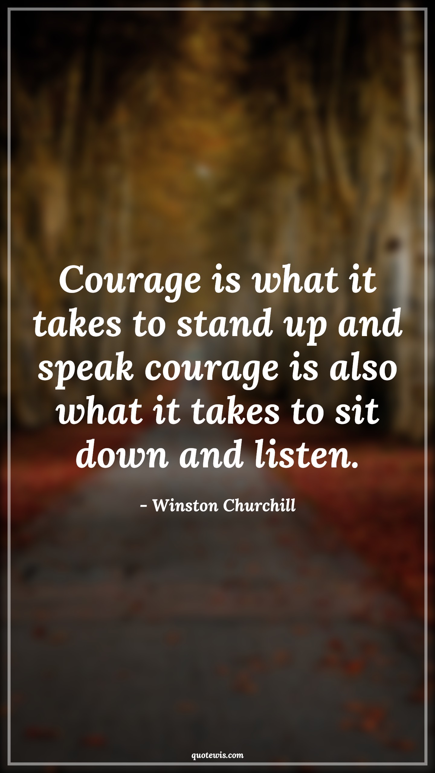 Courage is what it takes to stand up and speak courage is also what it takes to sit down and listen. - Winston Churchill Quotes |  Courage Quotes,