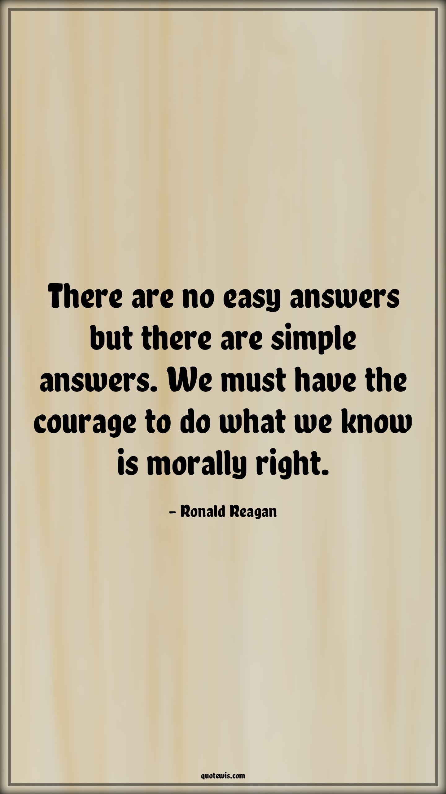 There are no easy answers but there are simple answers. We must have the courage to do what we know is morally right. - Ronald Reagan Quotes |  Courage Quotes,