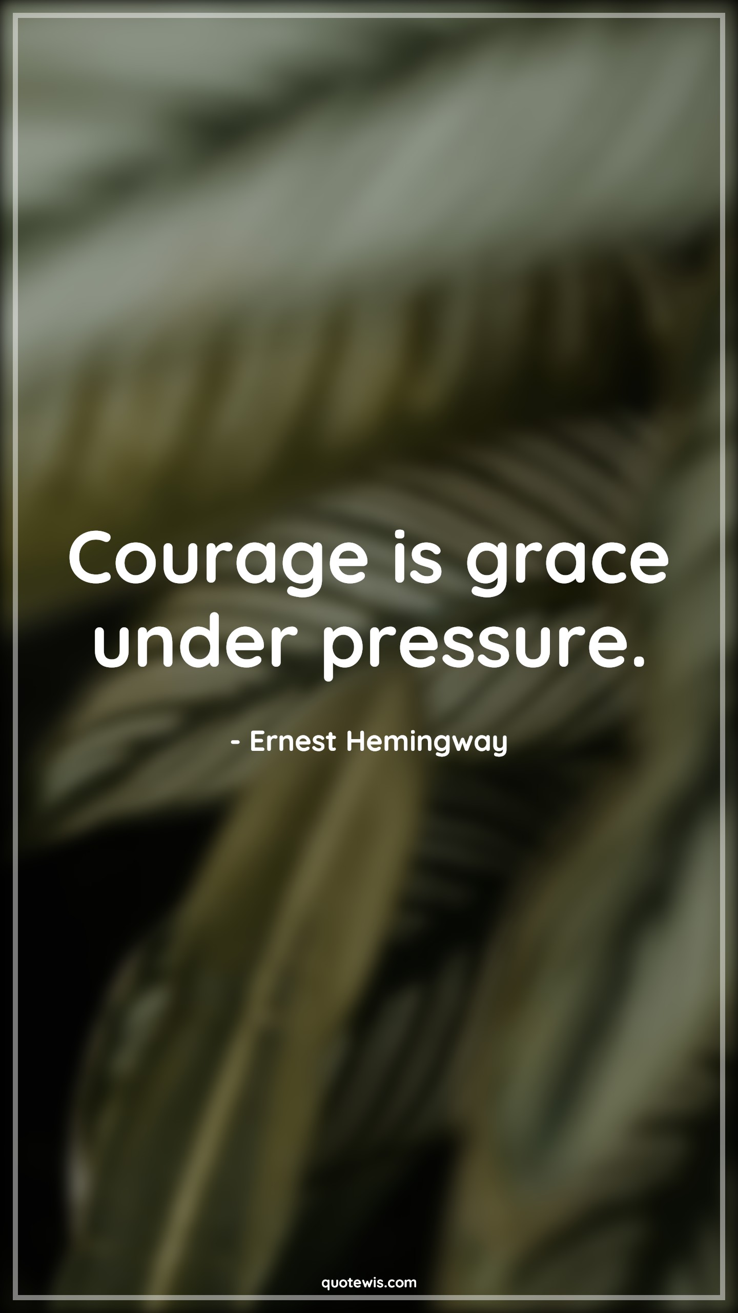 Courage is grace under pressure. - Ernest Hemingway Quotes |  Courage Quotes,