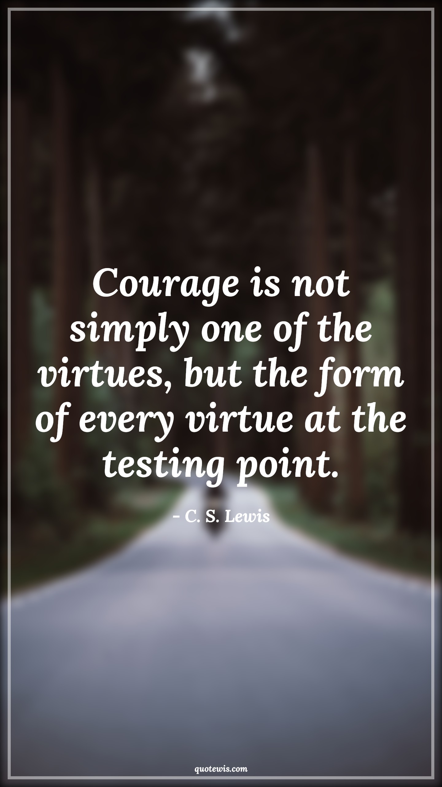 Courage is not simply one of the virtues, but the form of every virtue at the testing point. - C. S. Lewis Quotes |  Courage Quotes,
