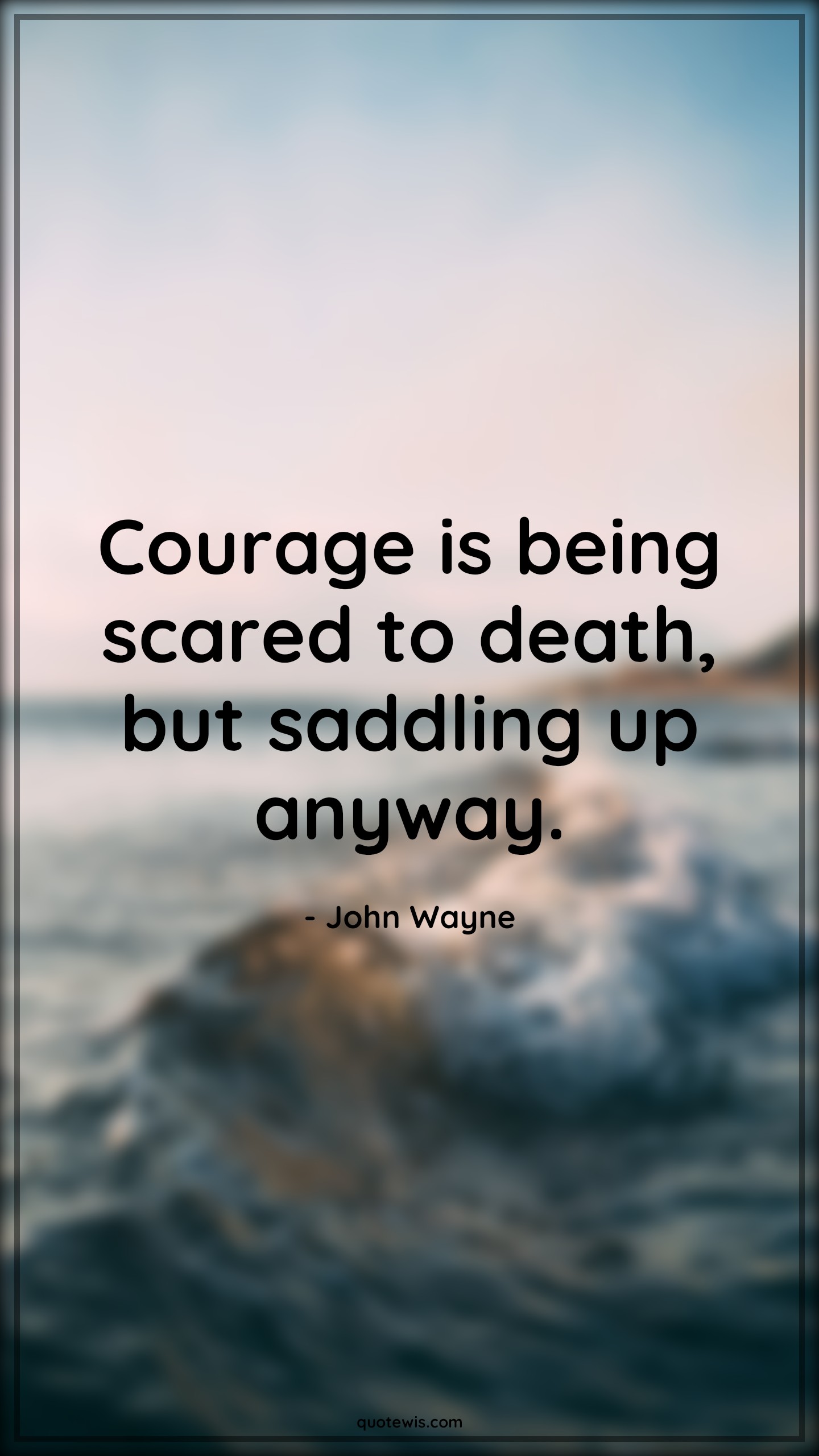 Courage is being scared to death, but saddling up anyway. - John Wayne Quotes |  Courage Quotes,