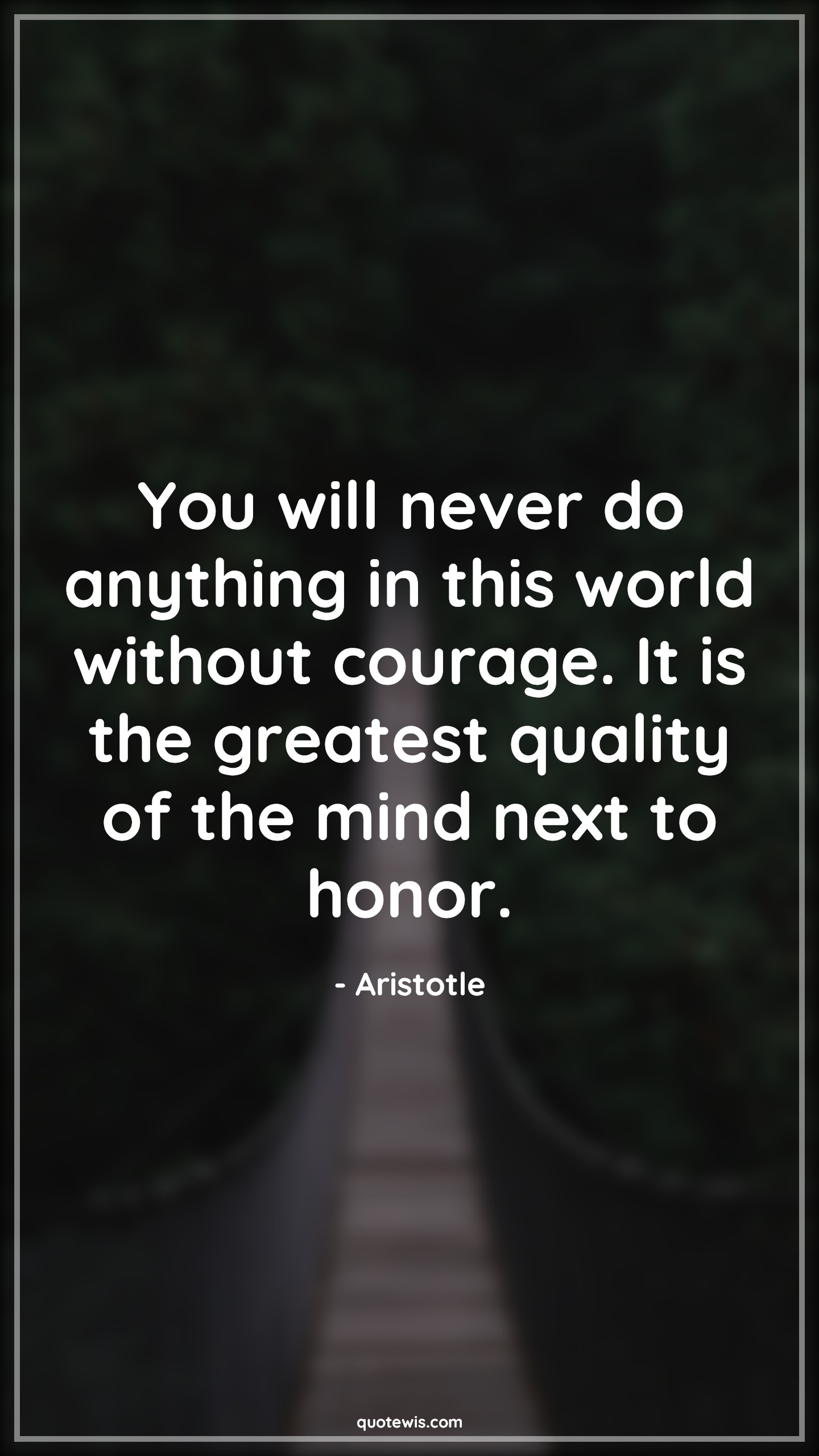 You will never do anything in this world without courage. It is the greatest quality of the mind next to honor. - Aristotle Quotes |  Courage Quotes,