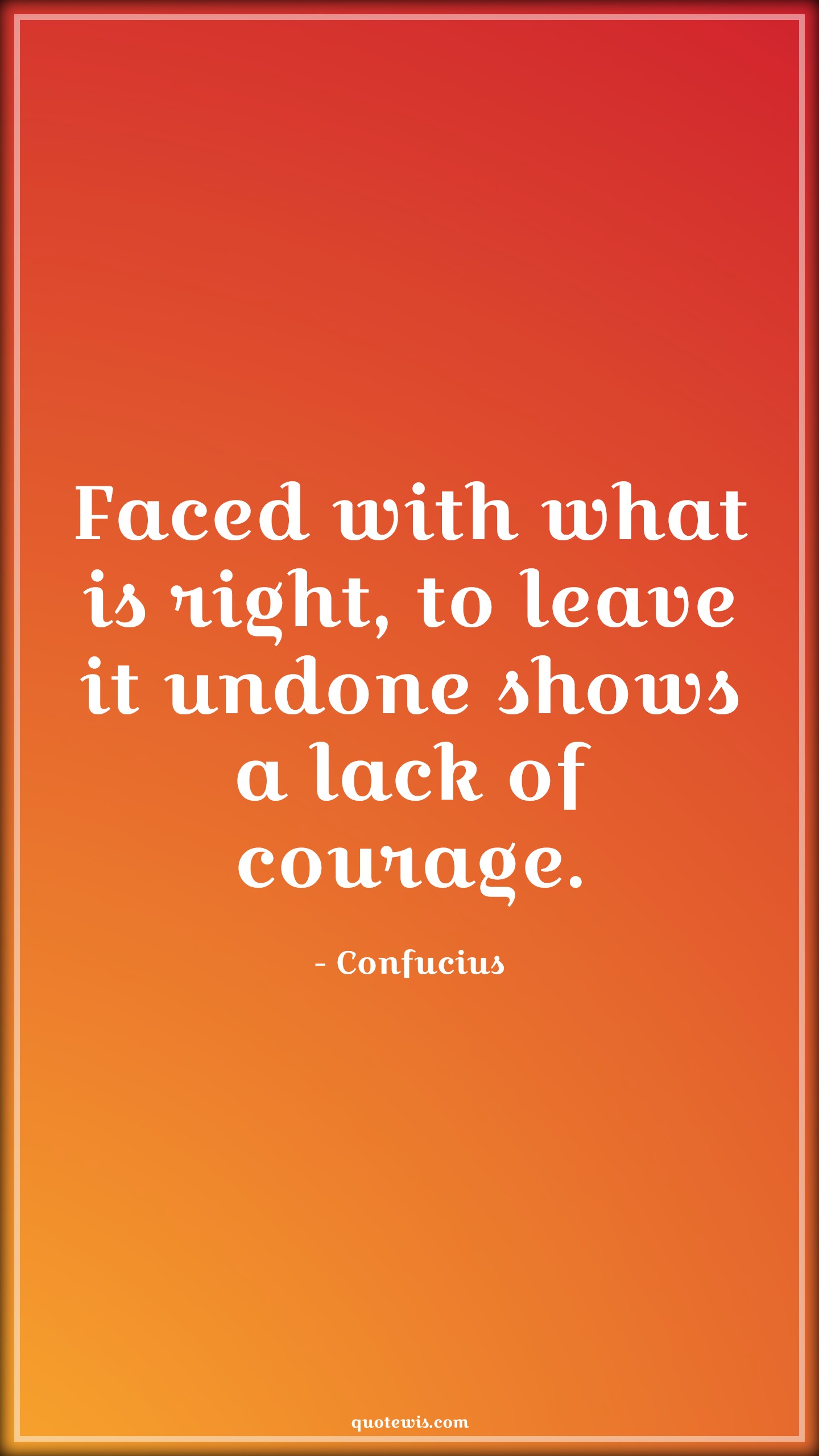 Faced with what is right, to leave it undone shows a lack of courage. - Confucius Quotes |  Courage Quotes,
