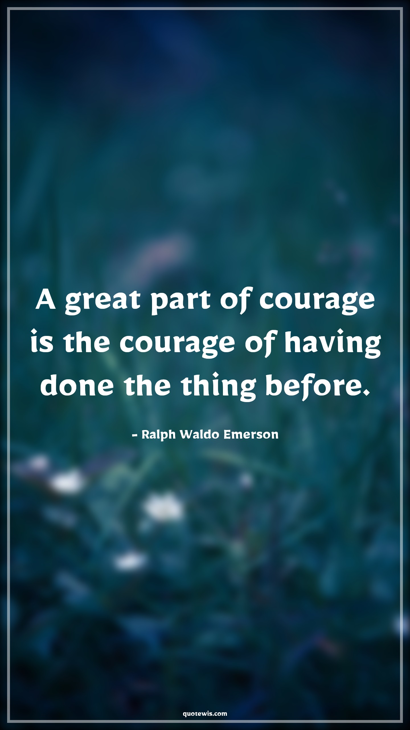 A great part of courage is the courage of having done the thing before. - Ralph Waldo Emerson Quotes |  Courage Quotes,