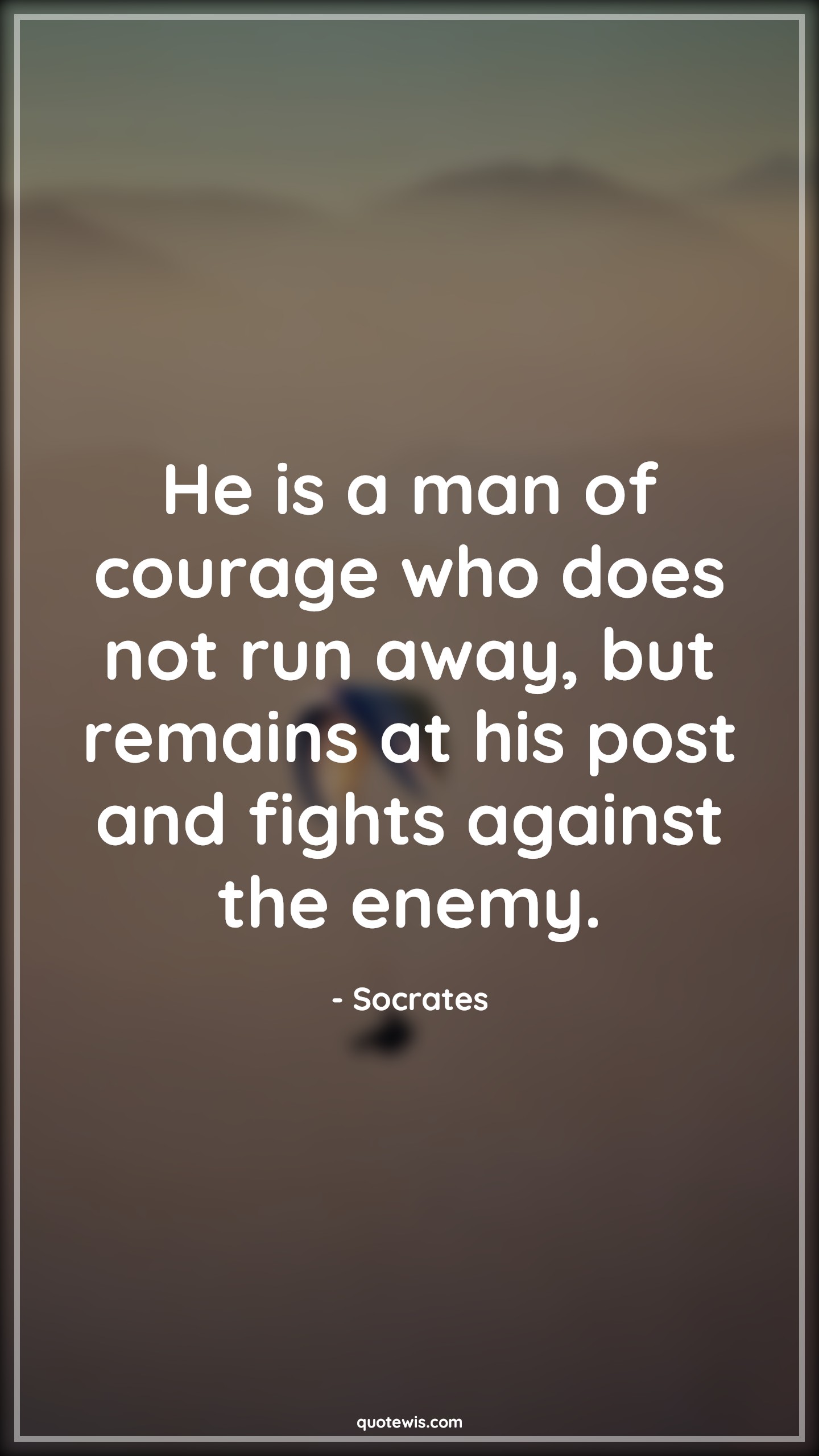 He is a man of courage who does not run away, but remains at his post and fights against the enemy. - Socrates Quotes |  Courage Quotes,
