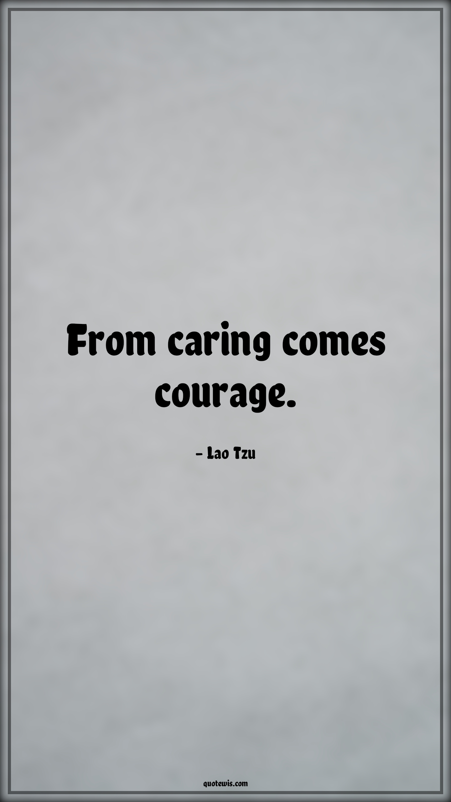 From caring comes courage. - Lao Tzu Quotes |  Courage Quotes,