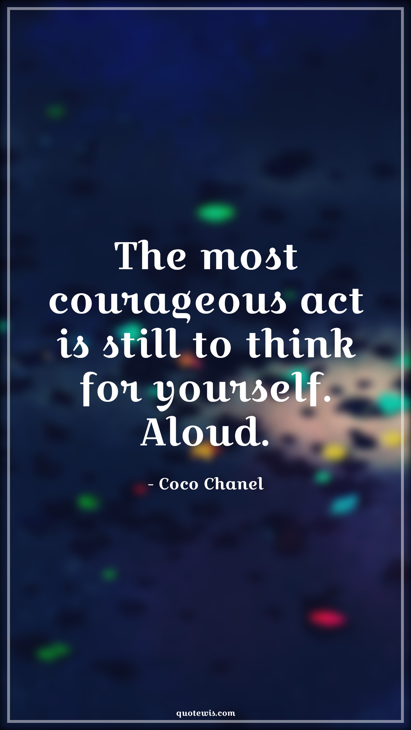 The most courageous act is still to think for yourself. Aloud. - Coco Chanel Quotes |  Courage Quotes,