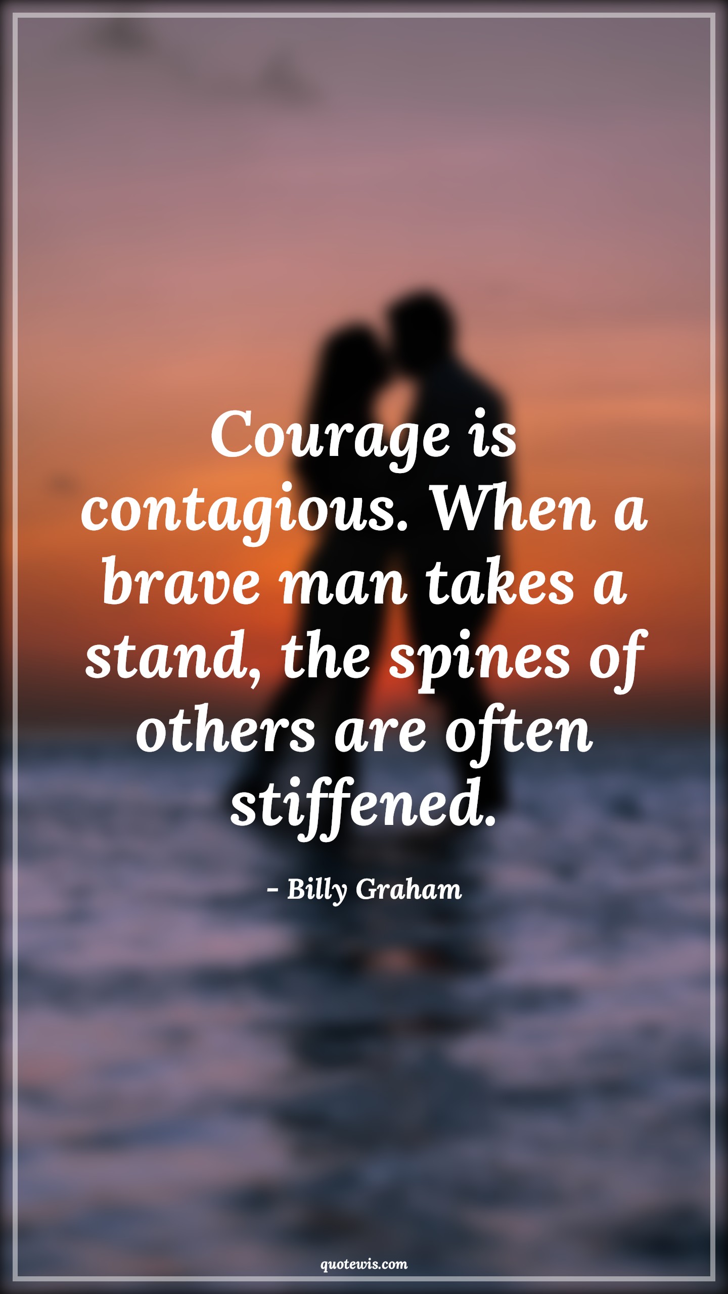Courage is contagious. When a brave man takes a stand, the spines of others are often stiffened. - Billy Graham Quotes |  Courage Quotes,