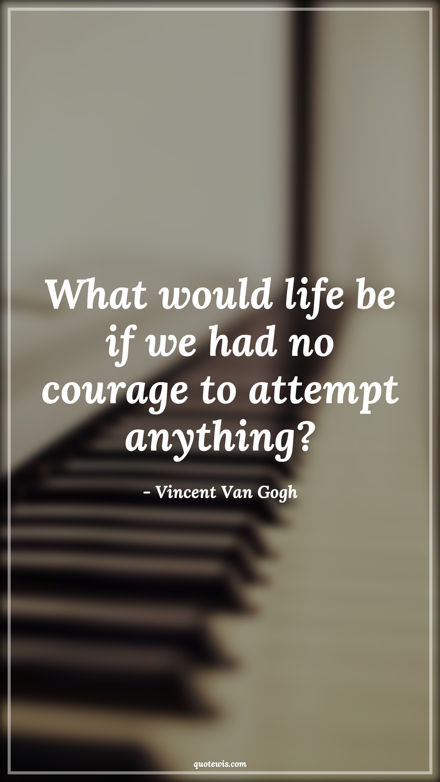 What would life be if we had no courage to attempt anything? - Vincent Van Gogh Quotes |  Courage Quotes,