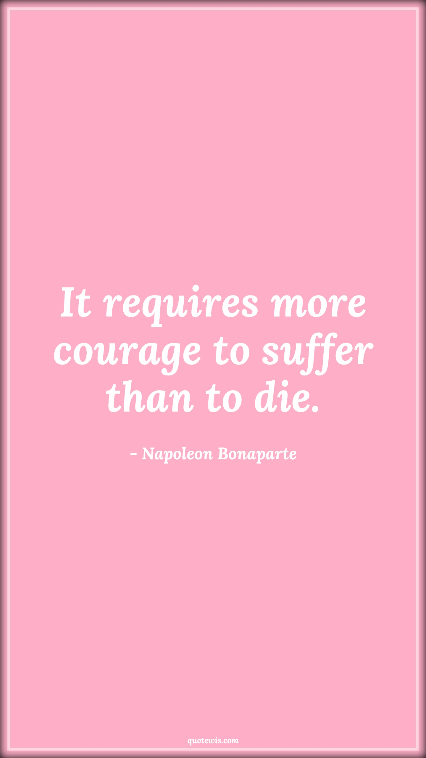 It requires more courage to suffer than to die. - Napoleon Bonaparte Quotes |  Courage Quotes,