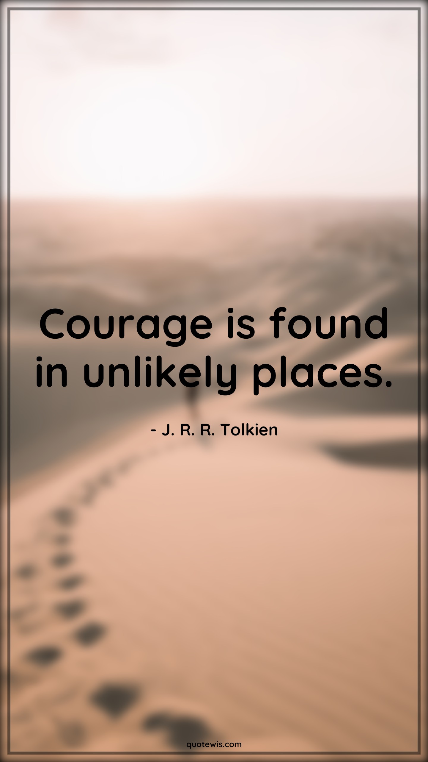 Courage is found in unlikely places. - J. R. R. Tolkien Quotes |  Courage Quotes,