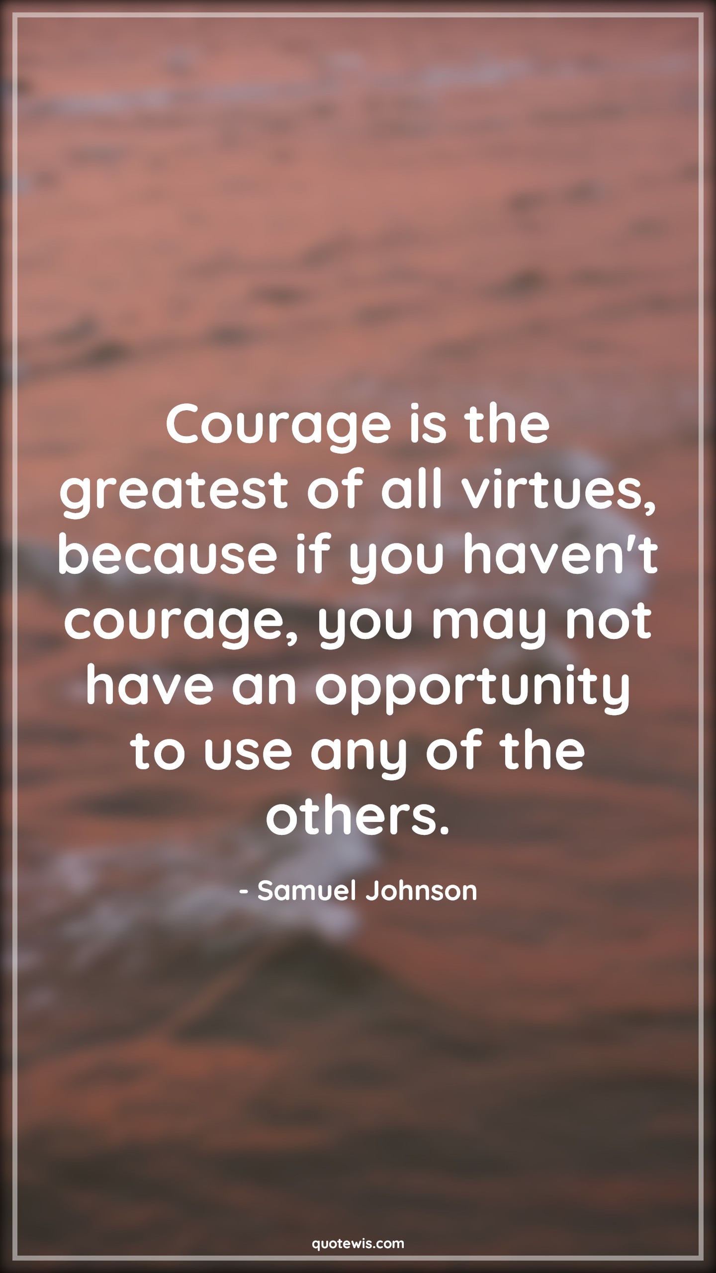 Courage is the greatest of all virtues, because if you haven't courage, you may not have an opportunity to use any of the others. - Samuel Johnson Quotes |  Courage Quotes,