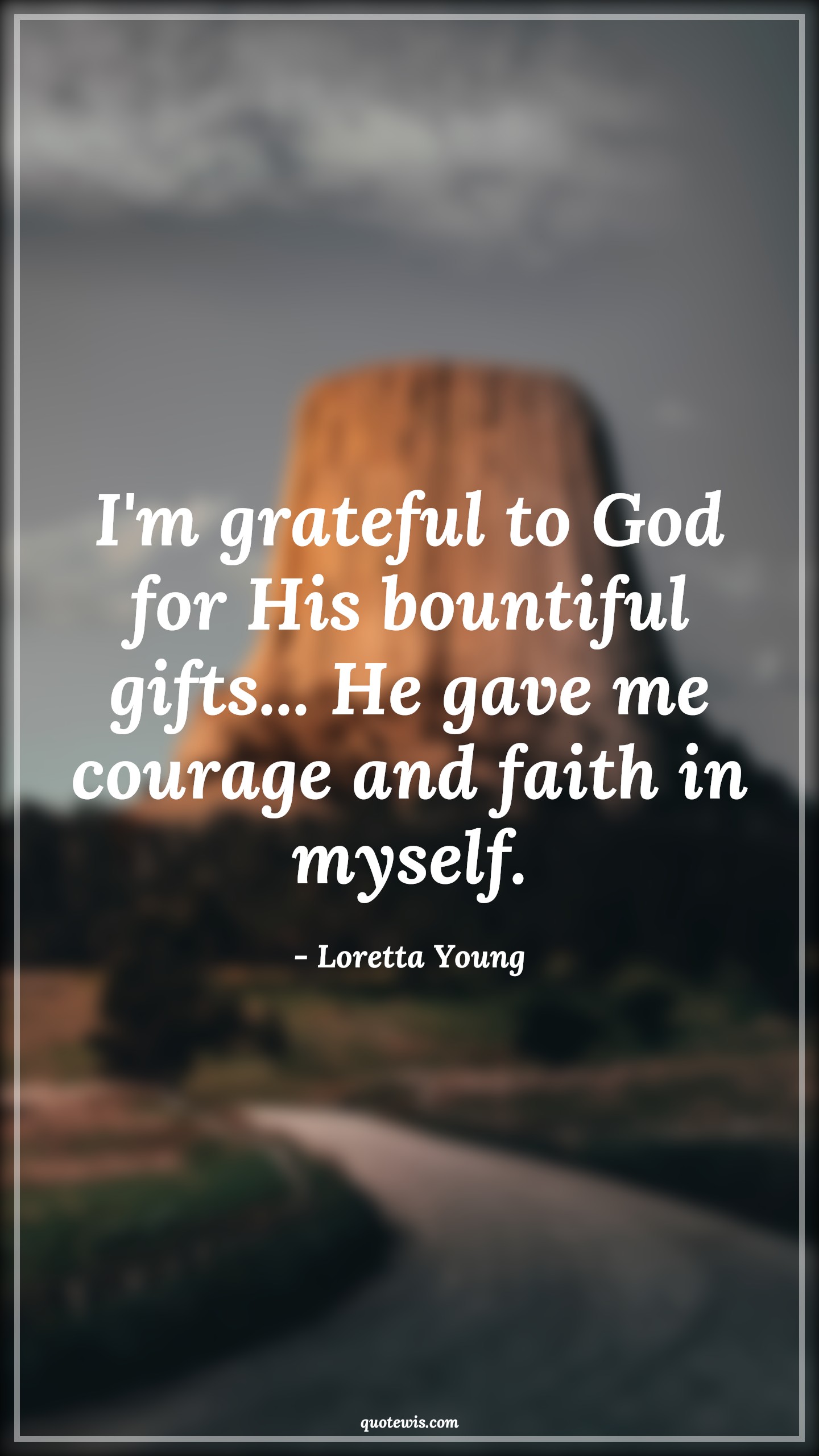I'm grateful to God for His bountiful gifts... He gave me courage and faith in myself. - Loretta Young Quotes |  Courage Quotes,
