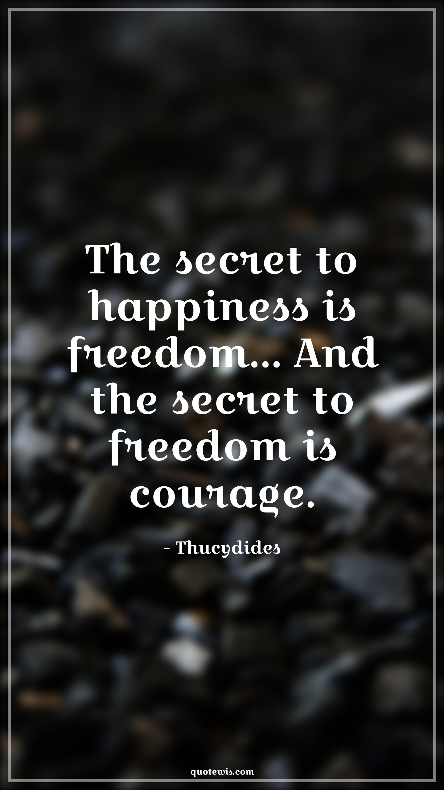 The secret to happiness is freedom... And the secret to freedom is courage. - Thucydides Quotes |  Courage Quotes,