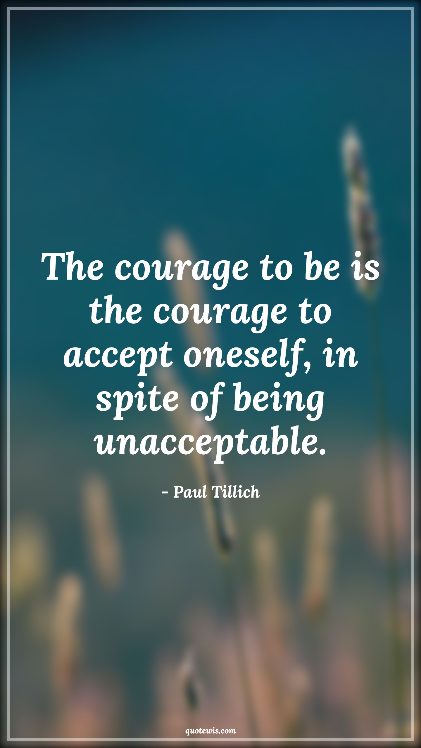 The courage to be is the courage to accept oneself, in spite of being unacceptable. - Paul Tillich Quotes |  Courage Quotes,