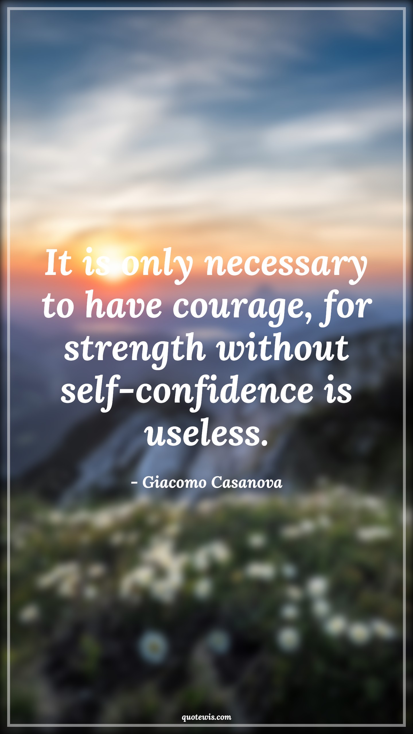 It is only necessary to have courage, for strength without self-confidence is useless. - Giacomo Casanova Quotes |  Courage Quotes,