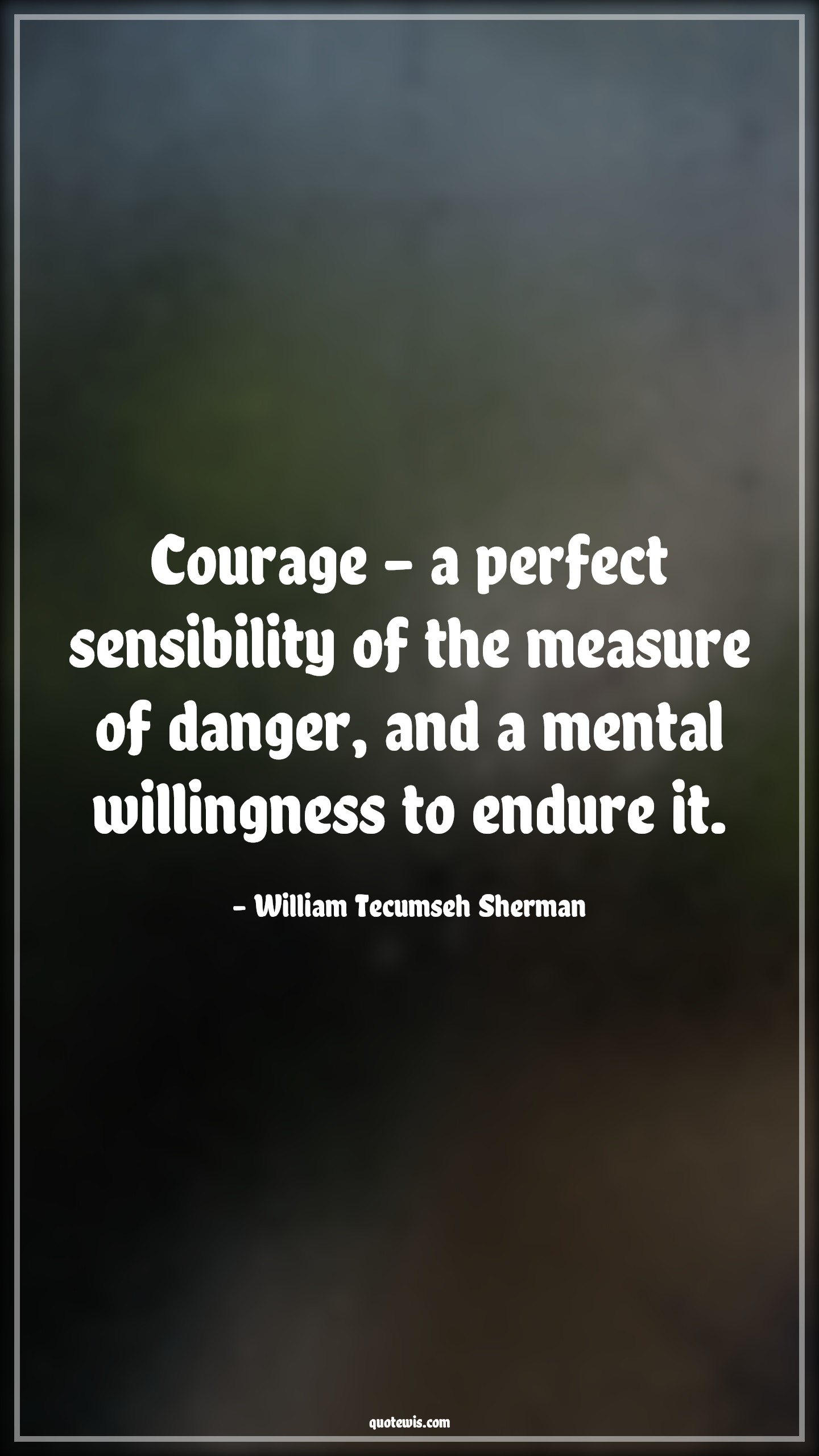 Courage - a perfect sensibility of the measure of danger, and a mental willingness to endure it. - William Tecumseh Sherman Quotes |  Courage Quotes,