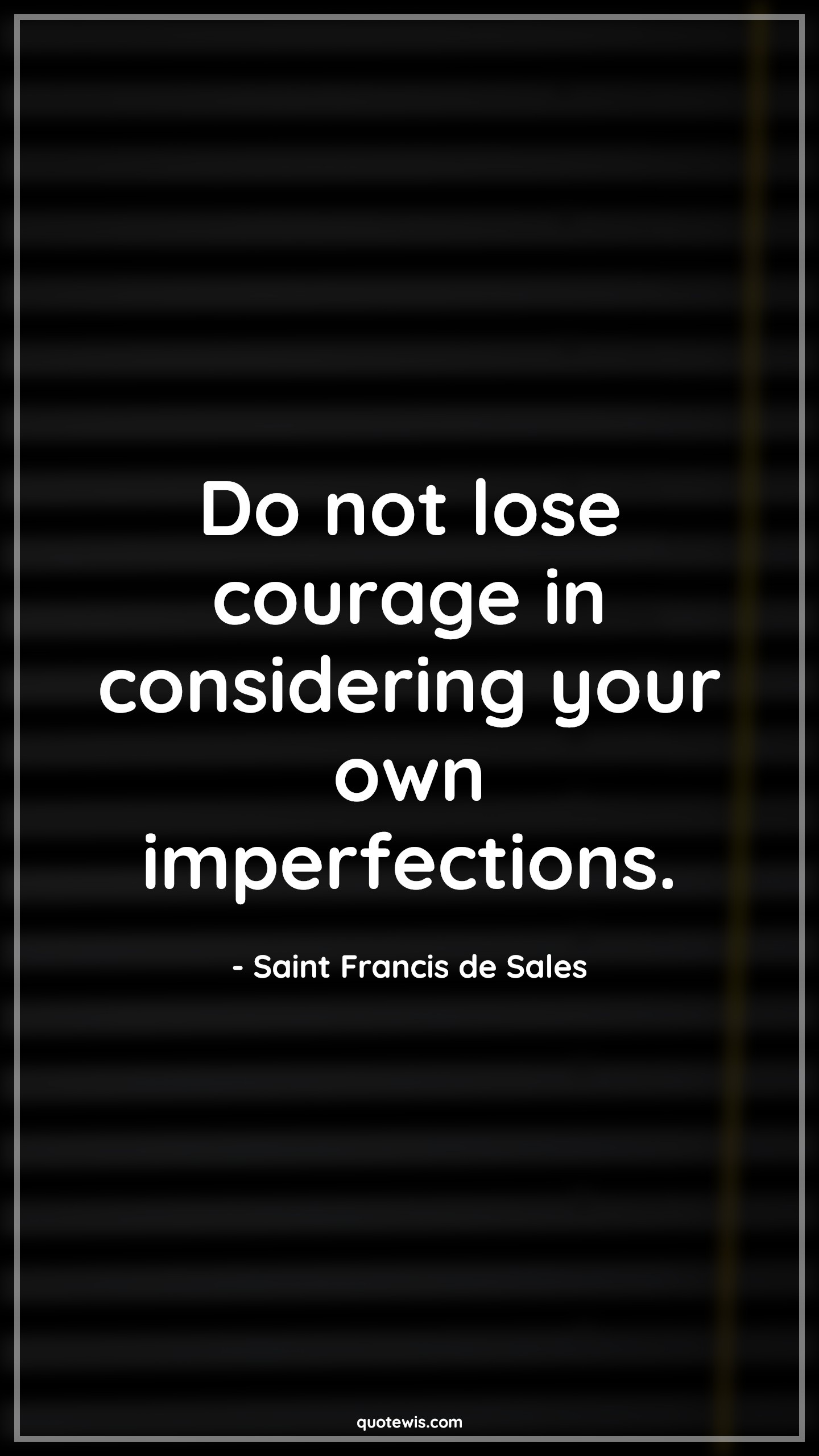 Do not lose courage in considering your own imperfections. - Saint Francis de Sales Quotes |  Courage Quotes,