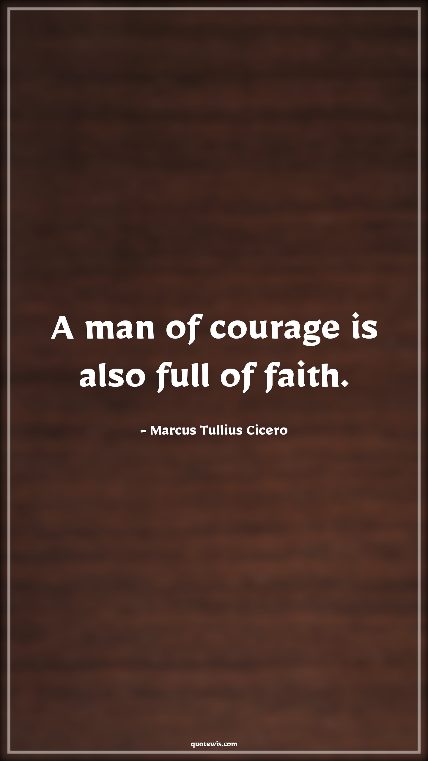 A man of courage is also full of faith. - Marcus Tullius Cicero Quotes |  Courage Quotes,