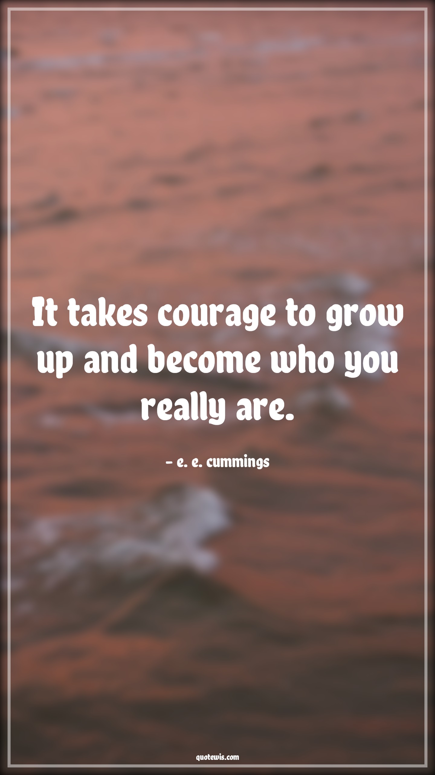 It takes courage to grow up and become who you really are. - e. e. cummings Quotes |  Courage Quotes,