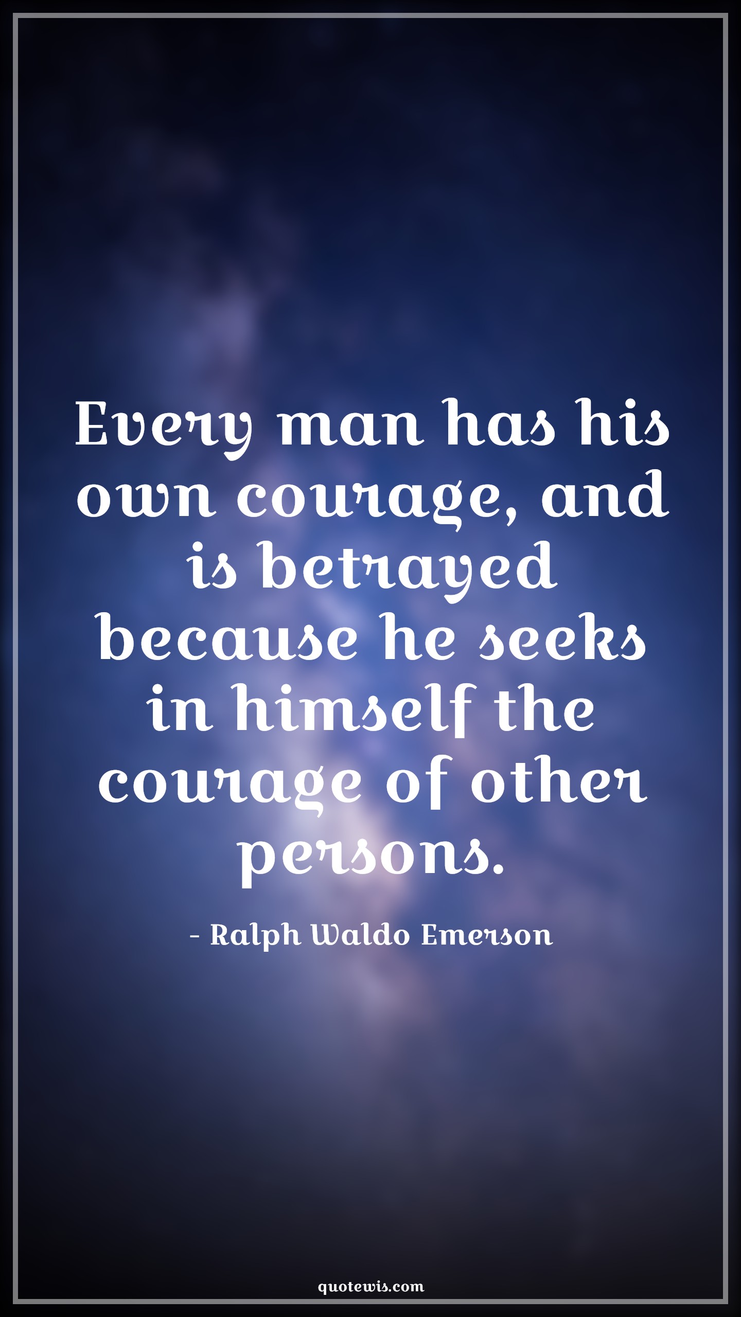 Every man has his own courage, and is betrayed because he seeks in himself the courage of other persons. - Ralph Waldo Emerson Quotes |  Courage Quotes,