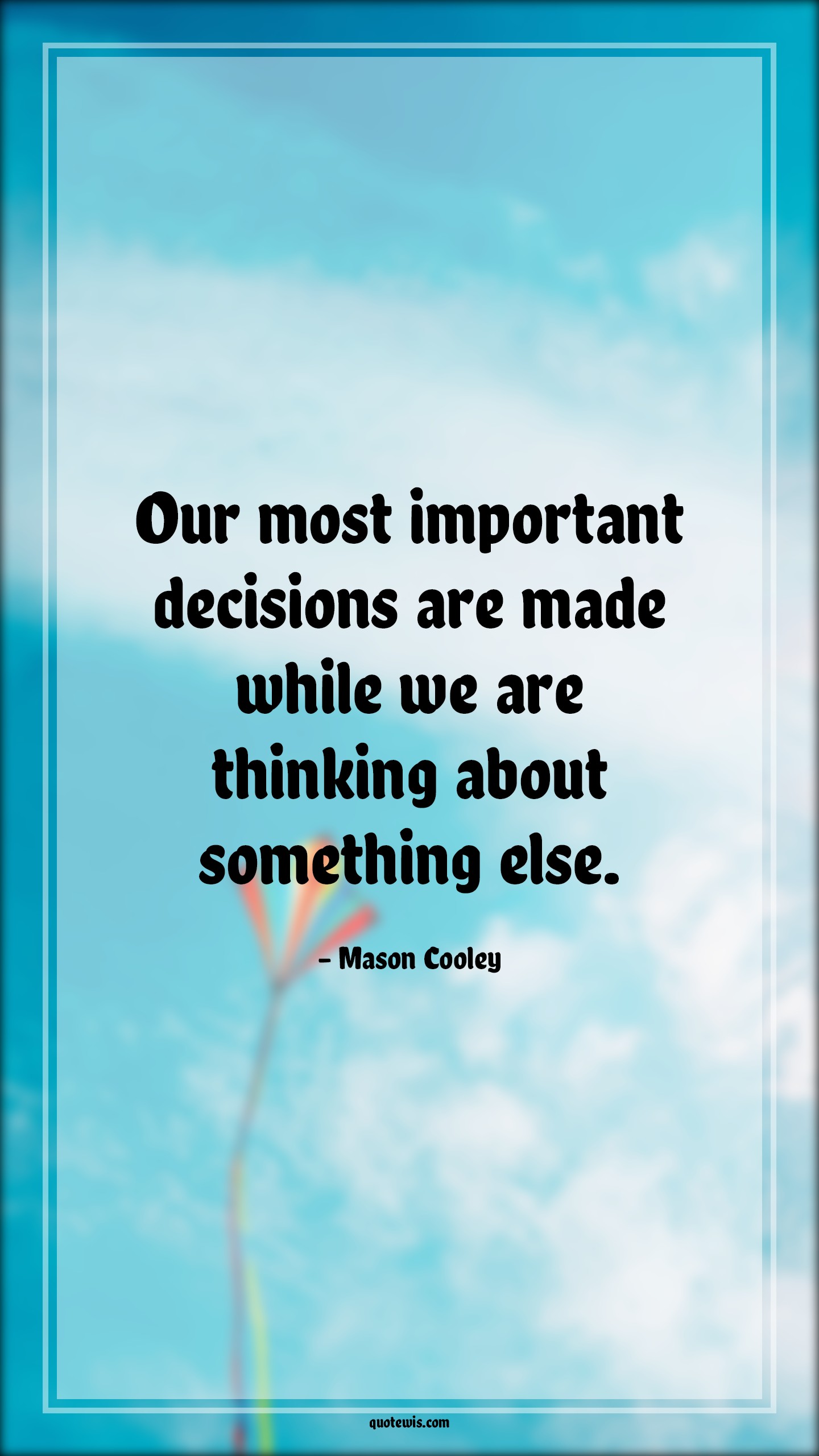 Our most important decisions are made while we are thinking about something else. - Mason Cooley Quotes |  Decision Quotes,