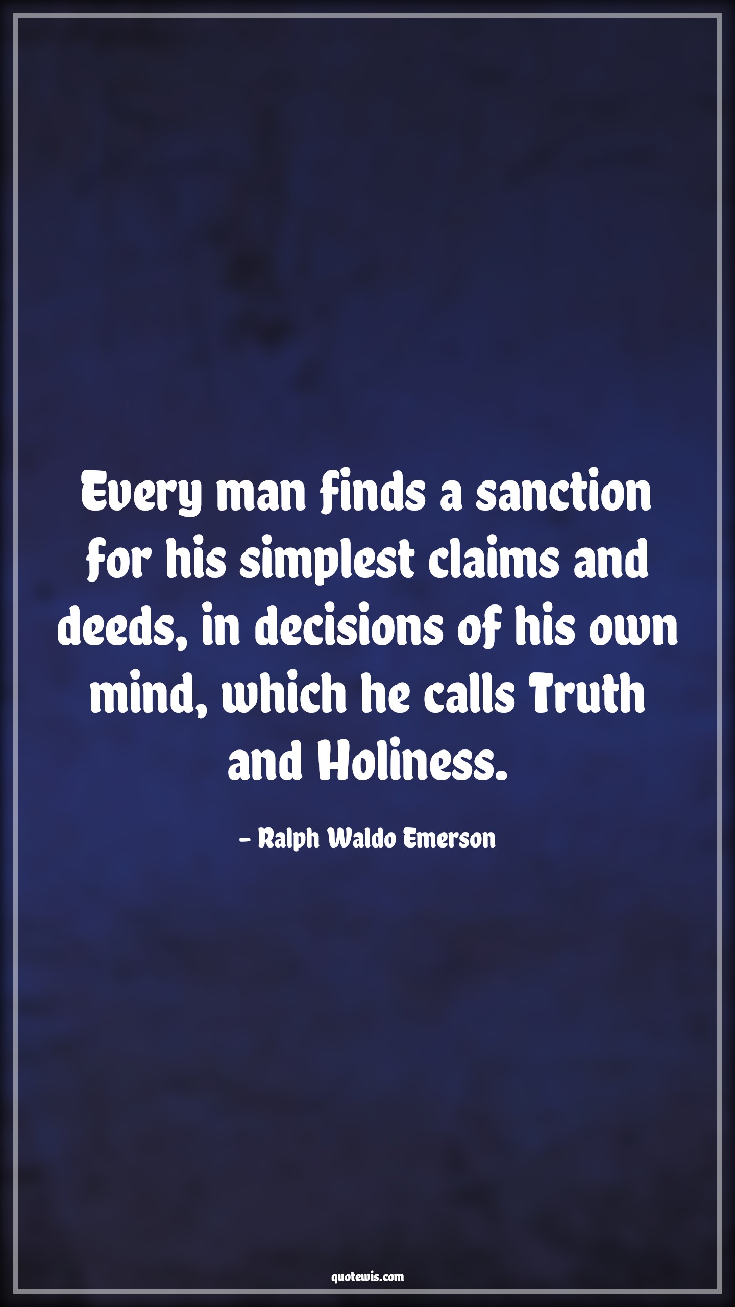 Every man finds a sanction for his simplest claims and deeds, in decisions of his own mind, which he calls Truth and Holiness. - Ralph Waldo Emerson Quotes |  Decision Quotes,