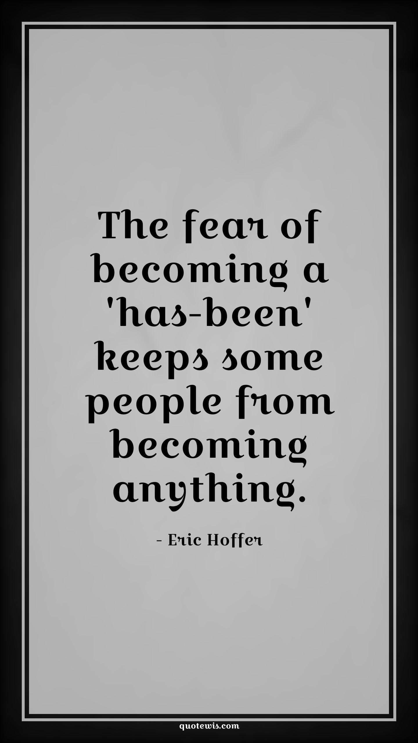 The fear of becoming a 'has-been' keeps some people from becoming anything. - Eric Hoffer Quotes |  Fear Quotes,