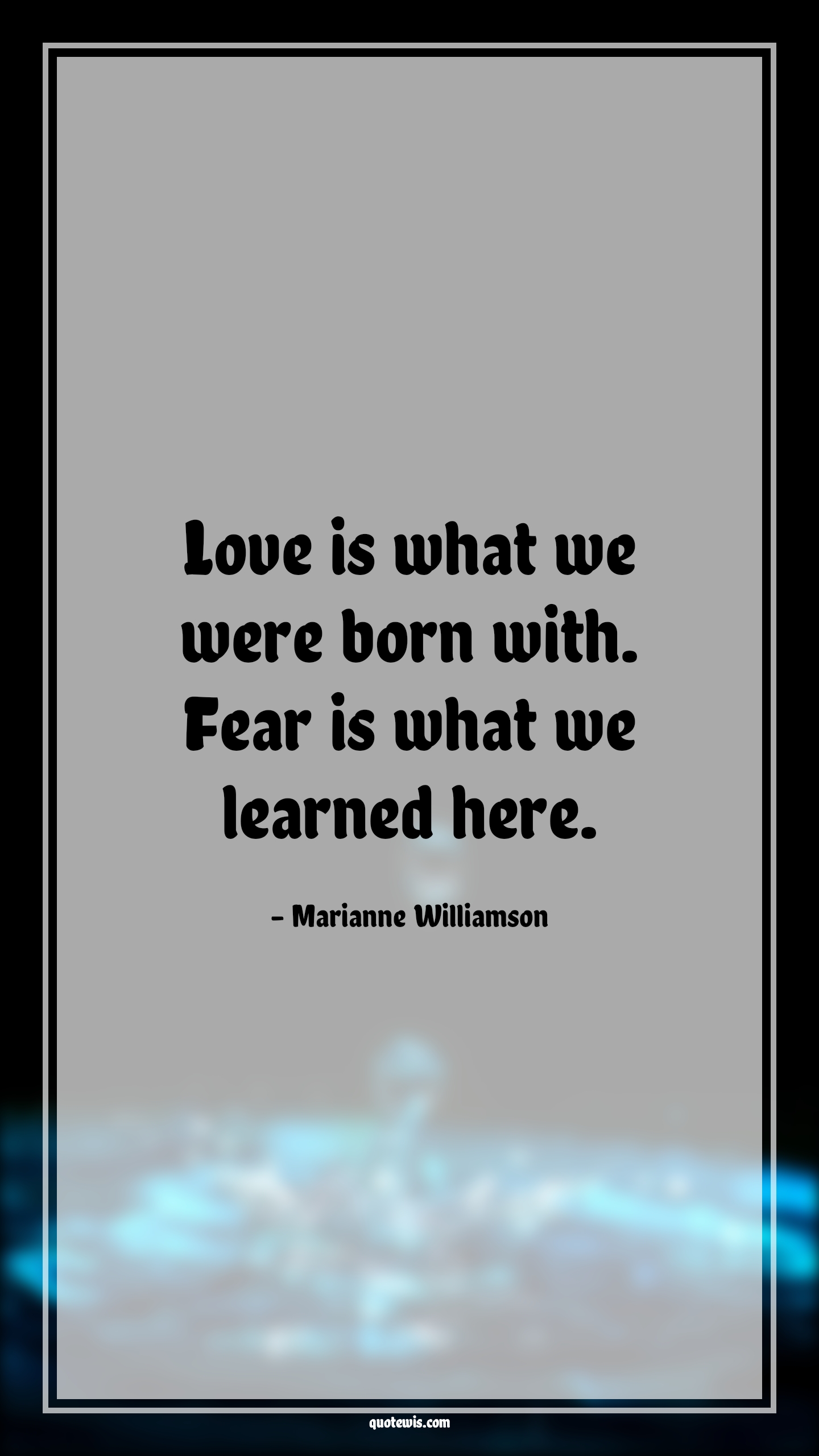 Love is what we were born with. Fear is what we learned here. - Marianne Williamson Quotes |  Fear Quotes,