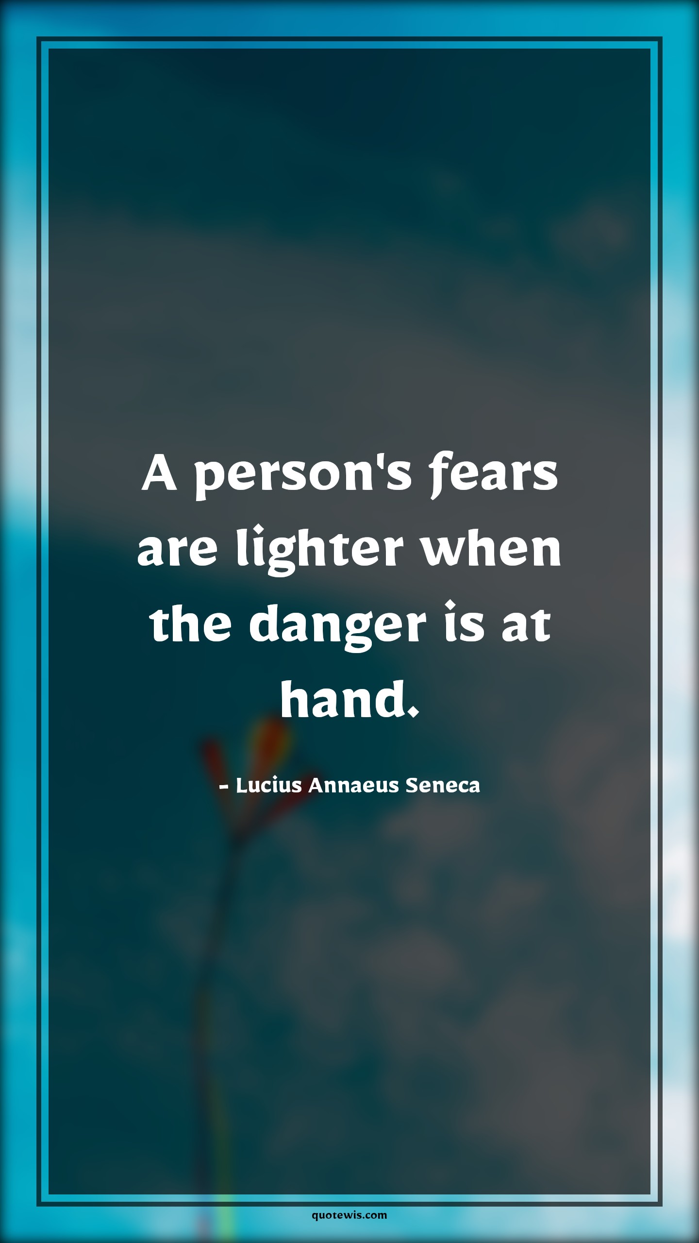 A person's fears are lighter when the danger is at hand. - Lucius Annaeus Seneca Quotes |  Fear Quotes,