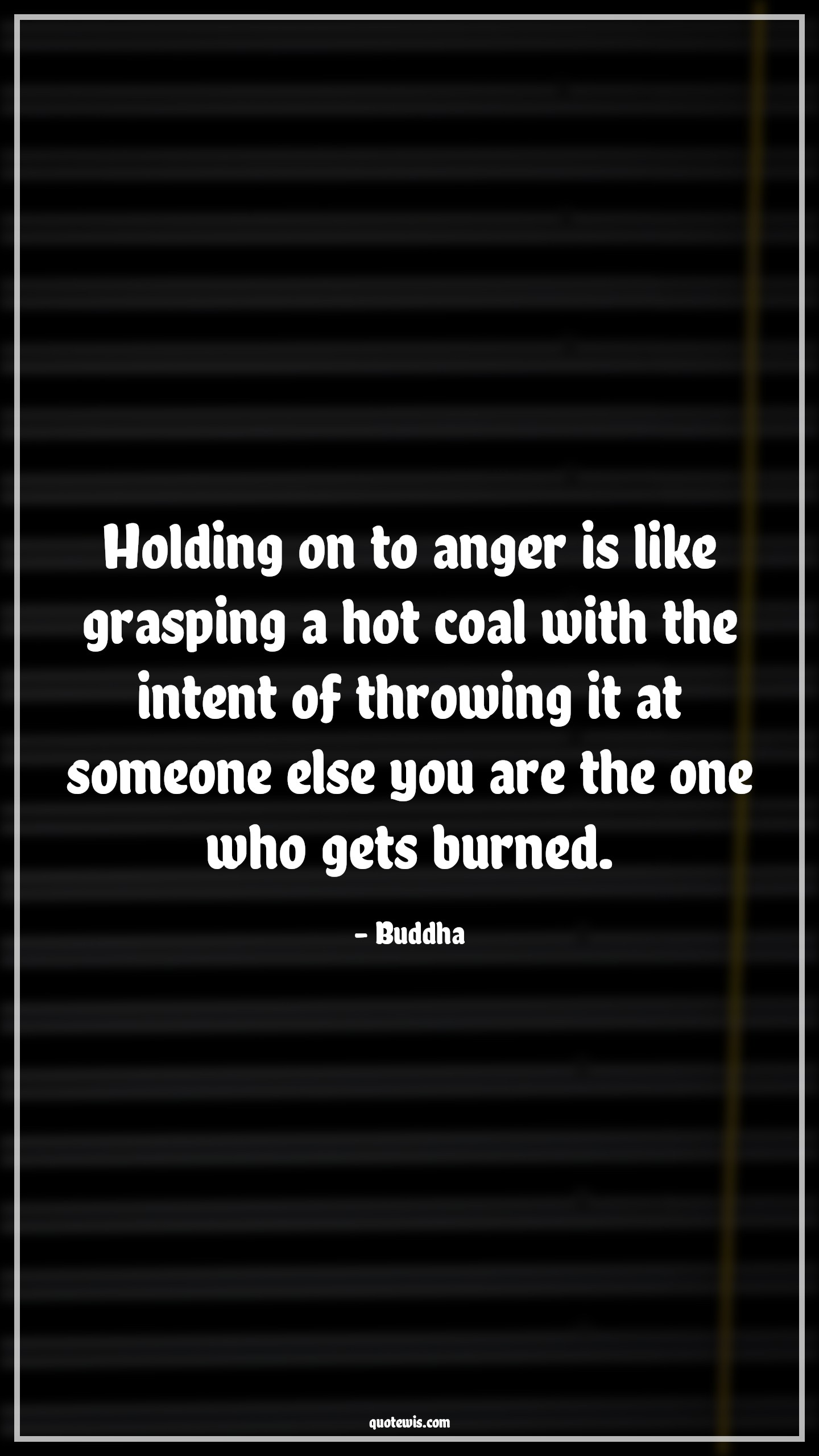 Holding on to anger is like grasping a hot coal with the intent of throwing it at someone else you are the one who gets burned. - Buddha Quotes |  Anger Quotes,