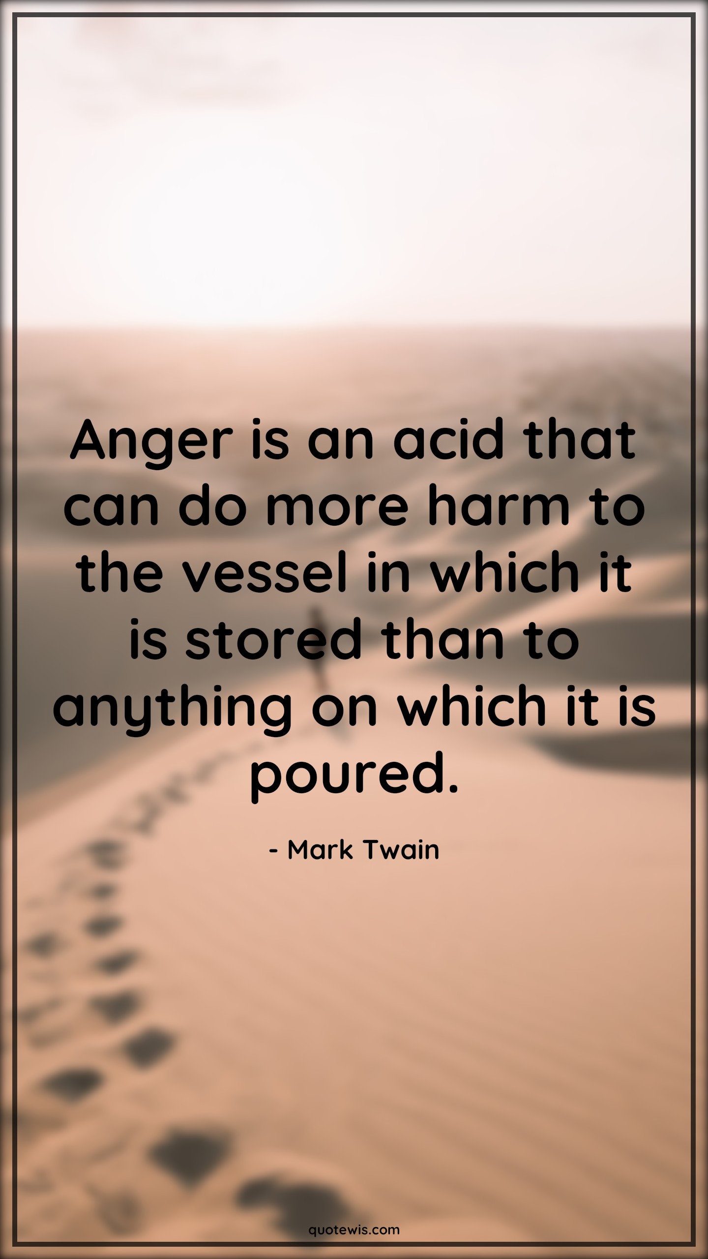 Anger is an acid that can do more harm to the vessel in which it is stored than to anything on which it is poured. - Mark Twain Quotes |  Anger Quotes,