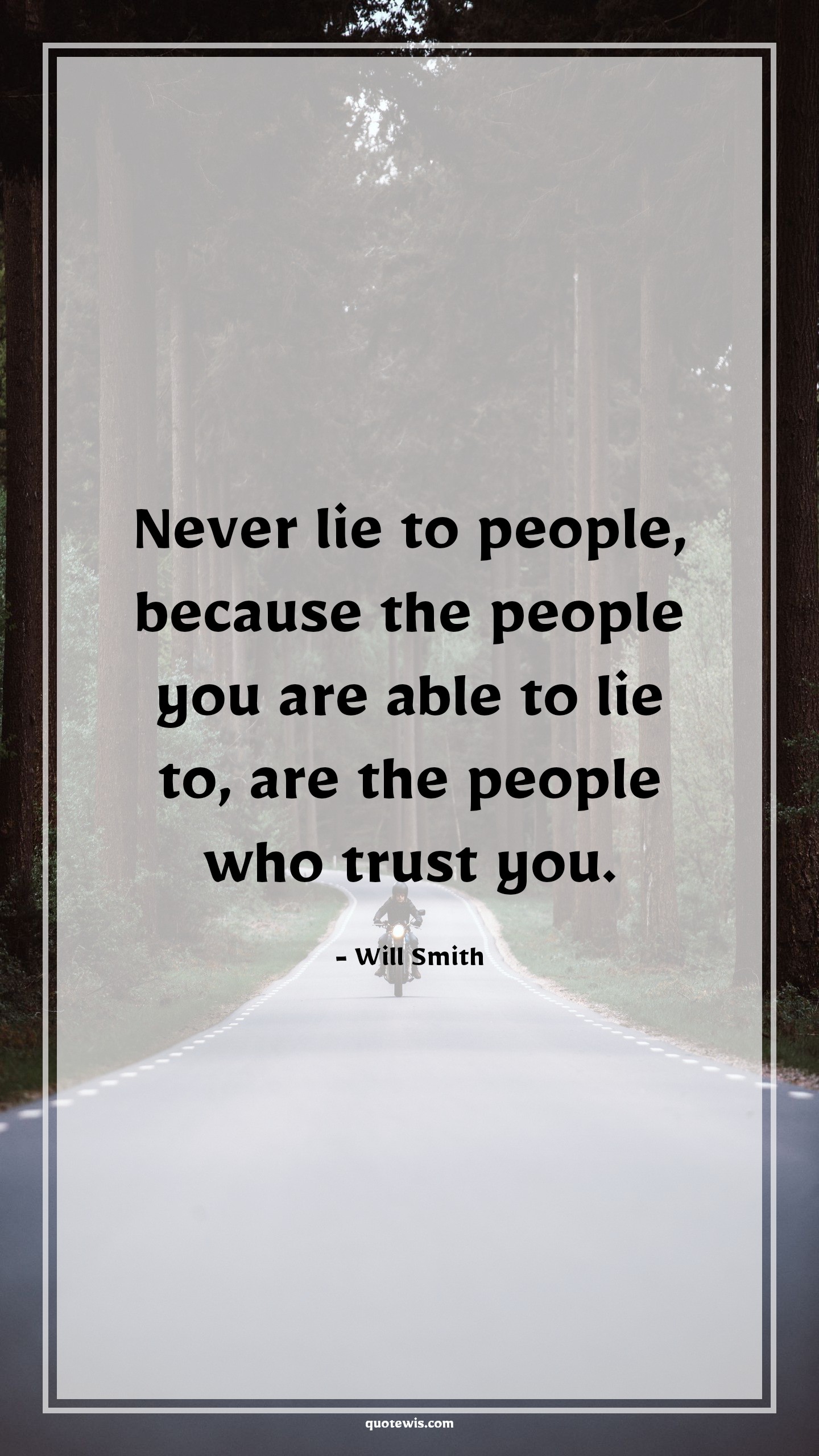 Never lie to people, because the people you are able to lie to, are the people who trust you. - Will Smith Quotes |  Never lie Quotes, Trust Quotes, People Quotes, Never Quotes, Lie Quotes,
