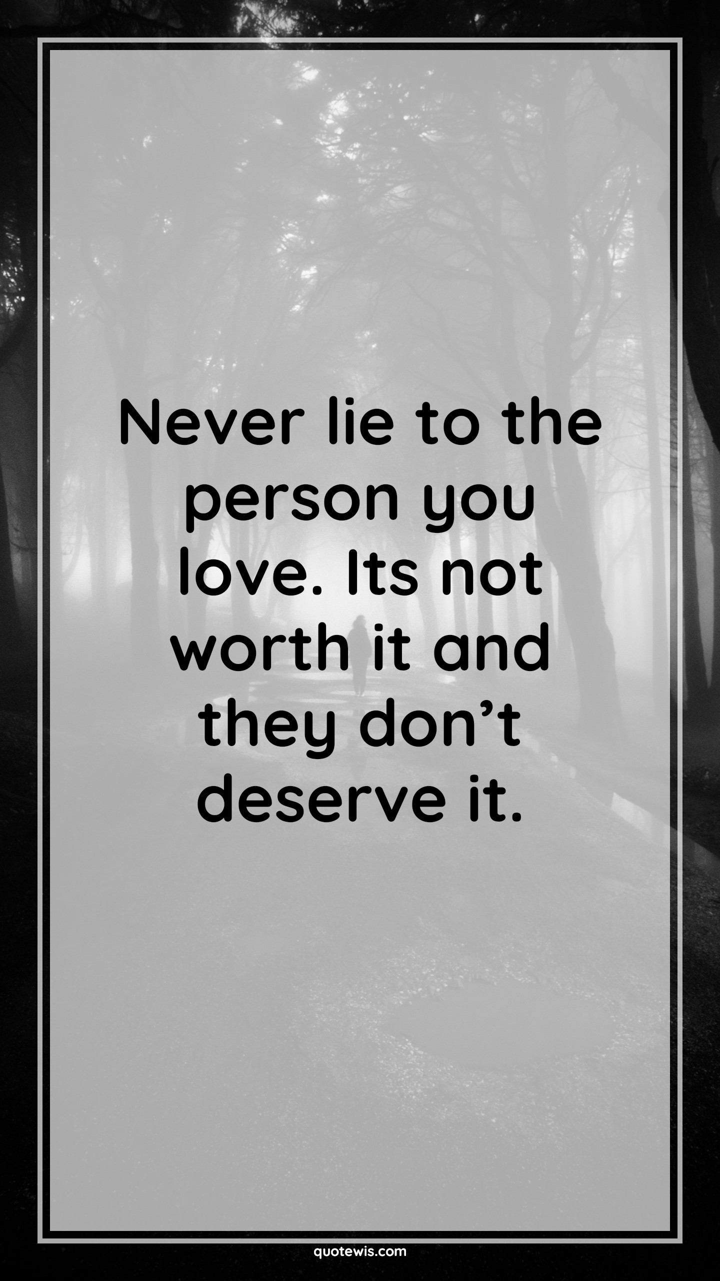 Never lie to the person you love. Its not worth it and they don’t deserve it. - Anonymous Quotes |  Never lie Quotes, Worth Quotes, Deserve Quotes, Love Quotes, Short Quotes, Short love Quotes, Never Quotes, Lie Quotes,