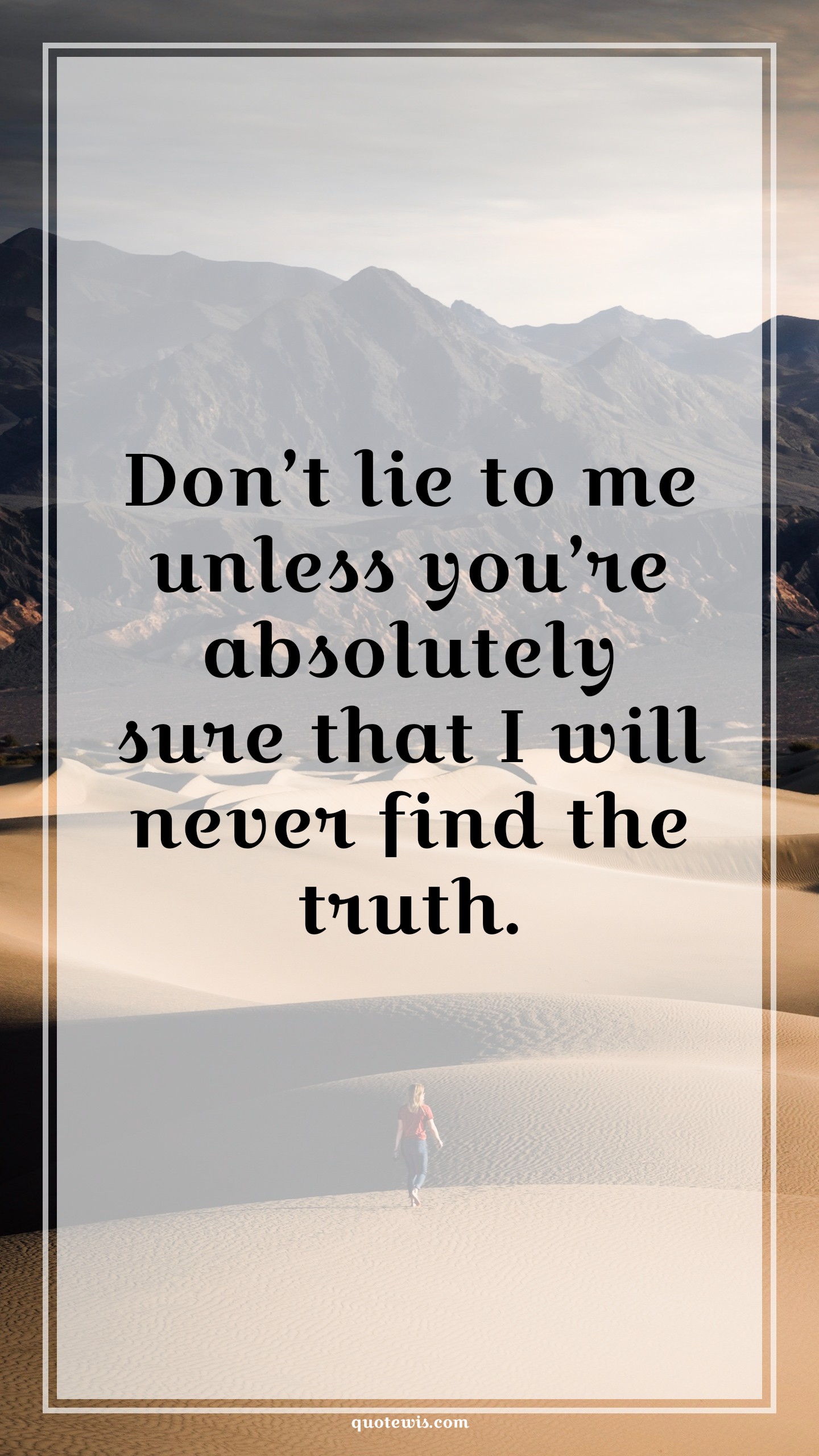 Don’t lie to me unless you’re absolutely sure that I will never find the truth. - Anonymous Quotes |  Never lie Quotes, Lying Quotes, Truth Quotes, Short Quotes,
