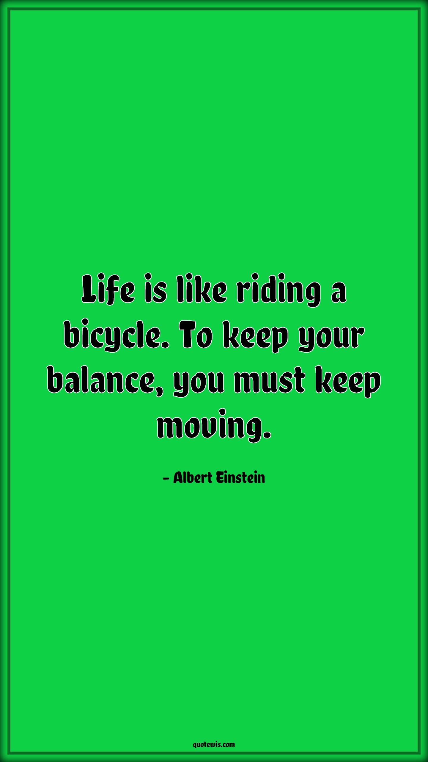 Life is like riding a bicycle. To keep your balance, you must keep moving. - Albert Einstein Quotes |  Life Quotes, Inspirational Quotes, Motivational Quotes, Short Quotes, Short life Quotes, Balance Quotes, Never Give-Up Quotes, Keep moving Quotes,