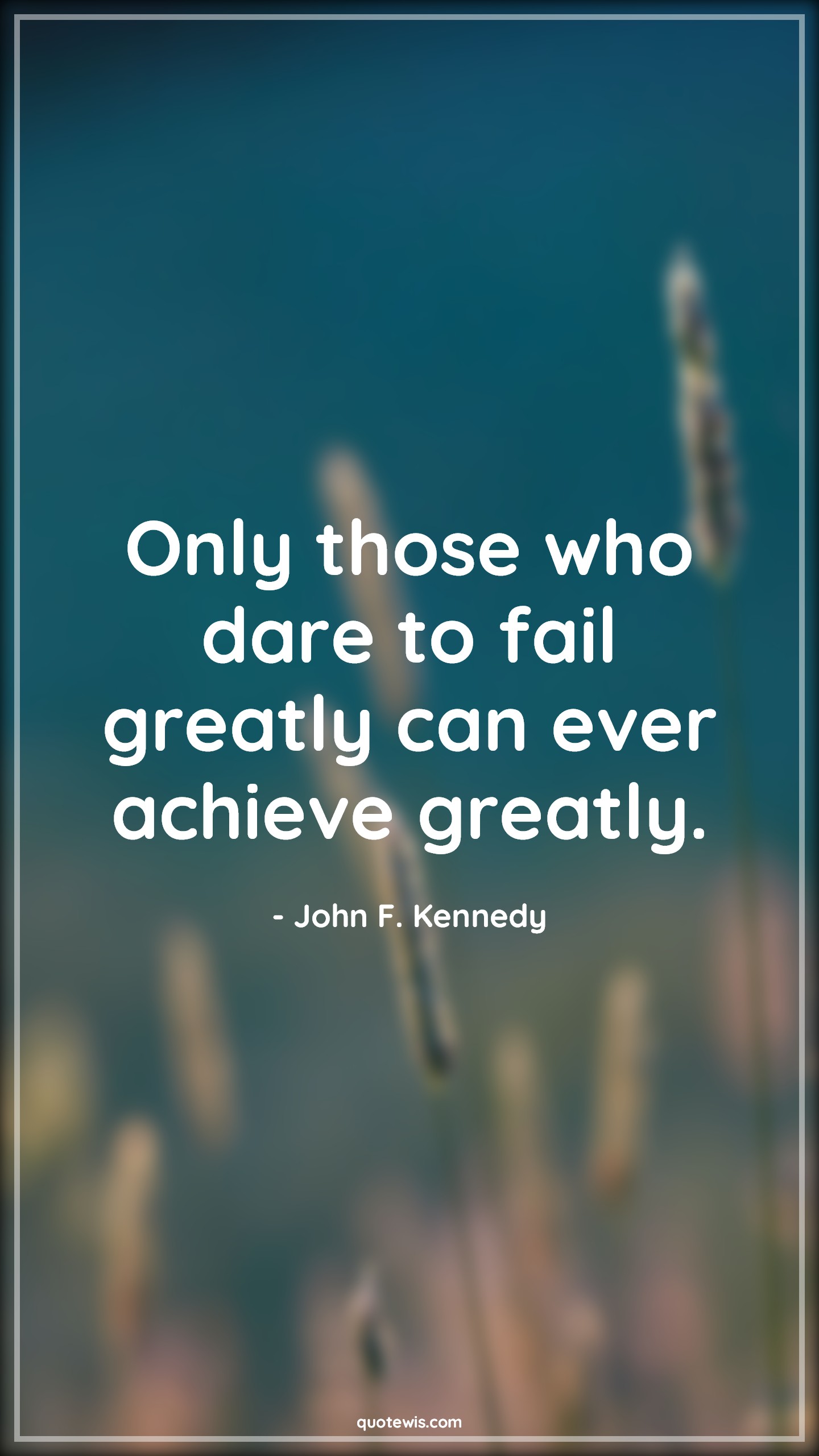 Only those who dare to fail greatly can ever achieve greatly. - John F. Kennedy Quotes |  Daring Quotes, Failure Quotes, Success Quotes, Boldness Quotes, Courage Quotes, Motivational Quotes, Dream big Quotes,