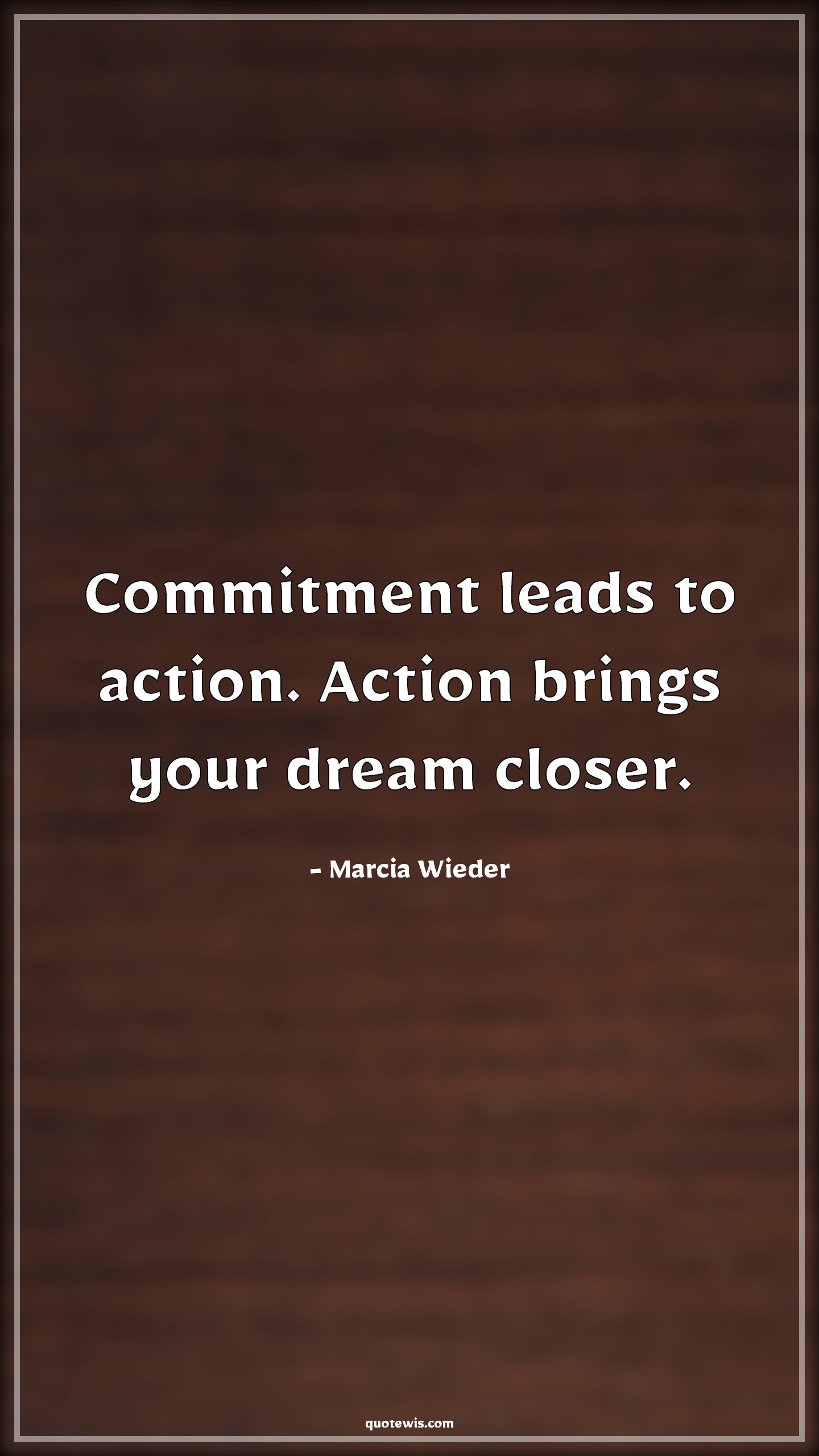 Commitment leads to action. Action brings your dream closer. - Marcia Wieder Quotes |  Commitment Quotes, Action Quotes, Leading Quotes, Dream Quotes, Success Quotes, Achievement Quotes,