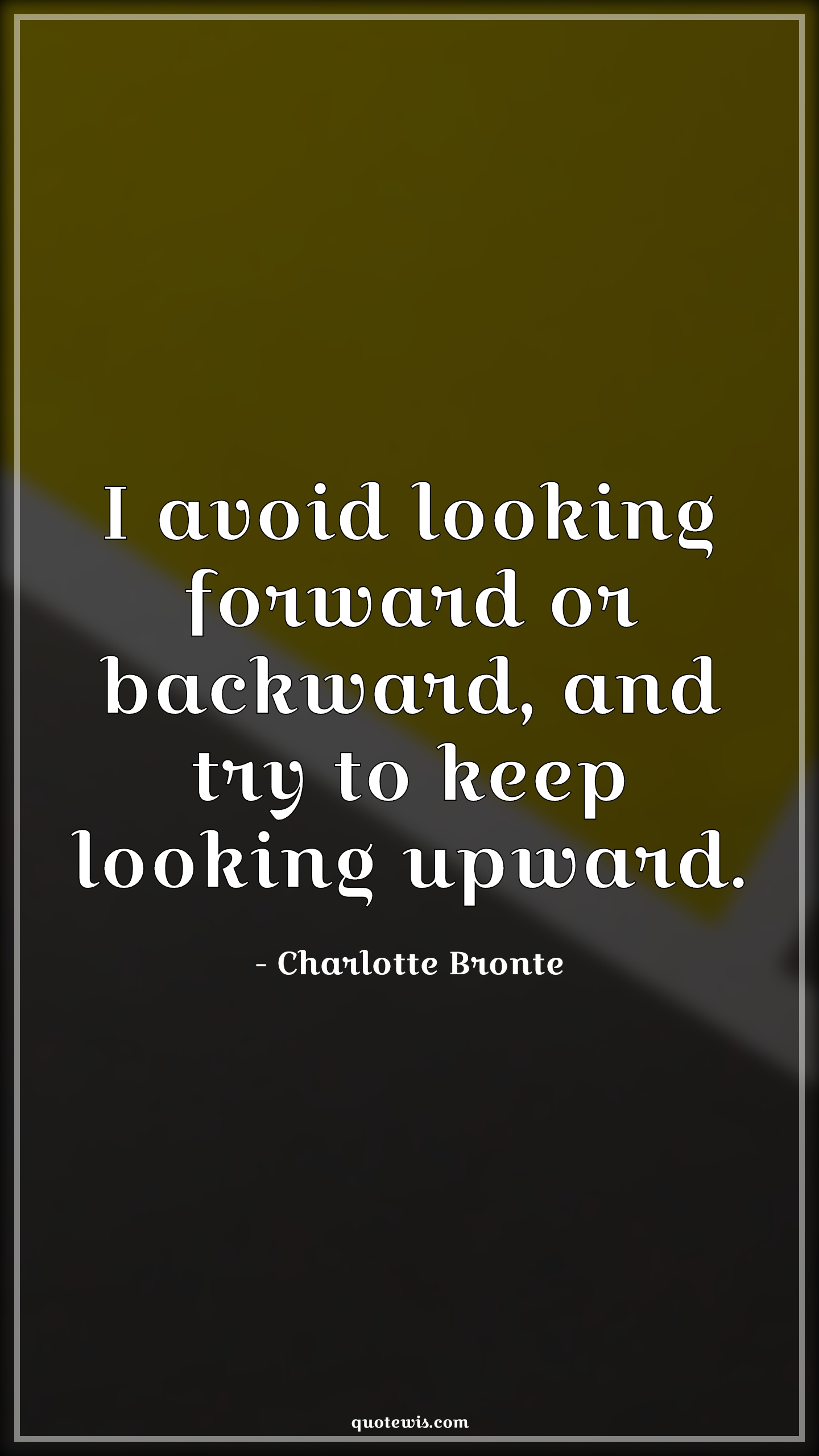I avoid looking forward or backward, and try to keep looking upward. - Charlotte Bronte Quotes | 