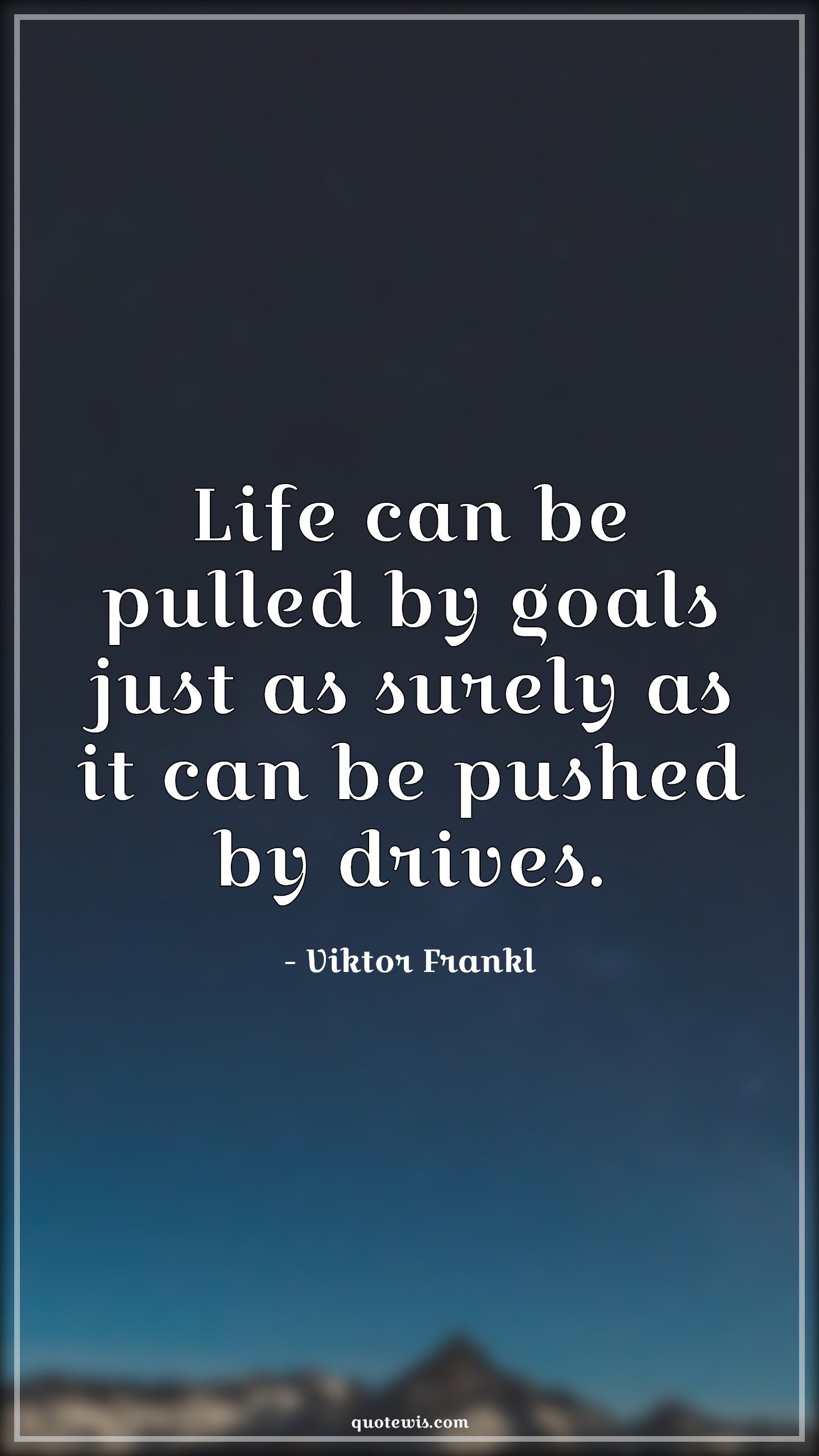Life can be pulled by goals just as surely as it can be pushed by drives. - Viktor Frankl Quotes | 