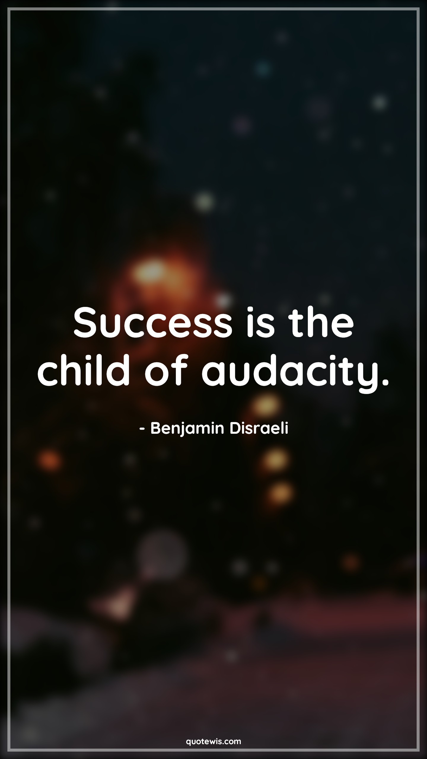 Success is the child of audacity. - Benjamin Disraeli Quotes | 