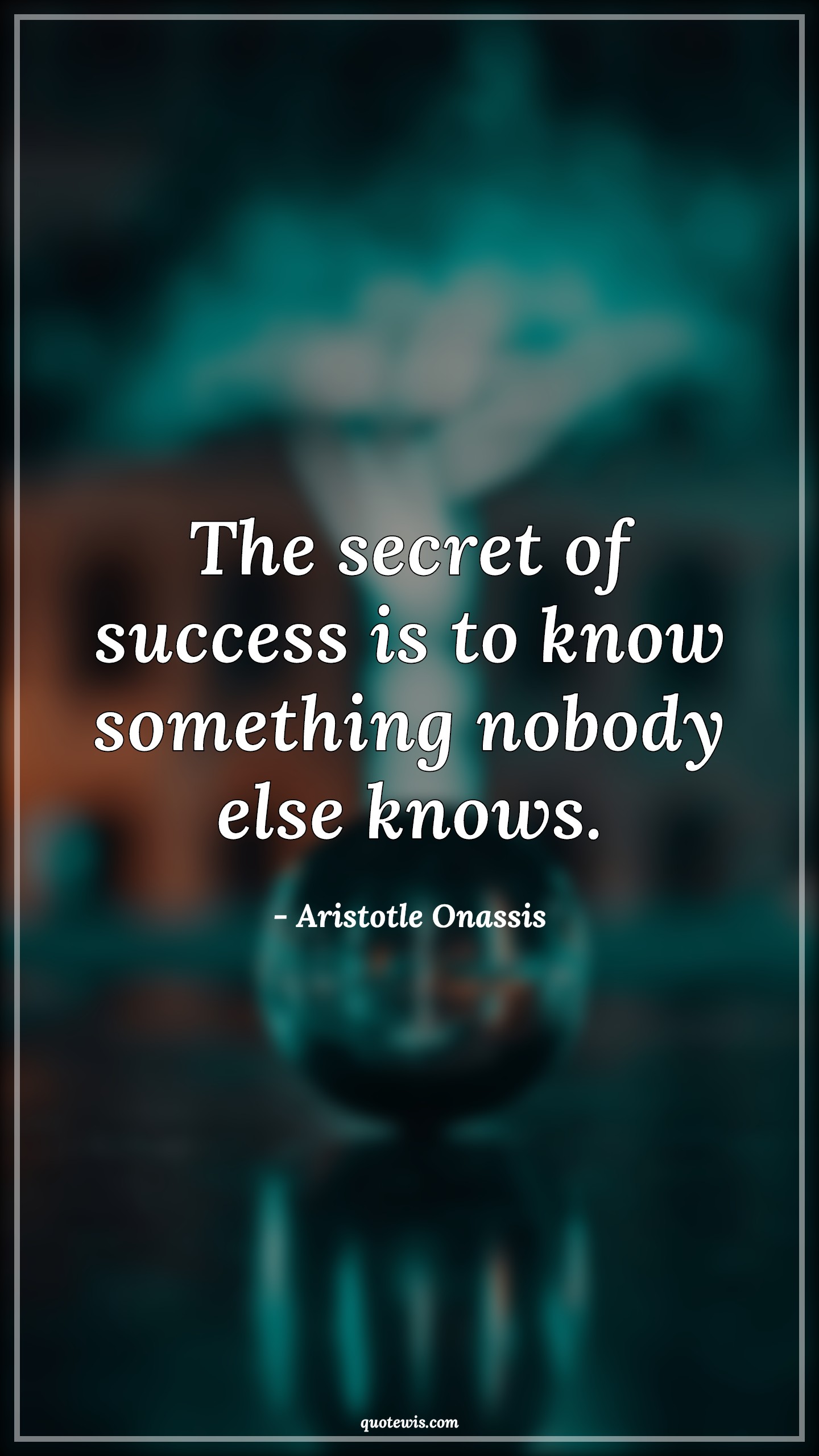 The secret of success is to know something nobody else knows. - Aristotle Onassis Quotes |  Success Quotes, Secrets Quotes, Nobody Quotes, Knowing Quotes, Philosophy Quotes, Life Quotes,