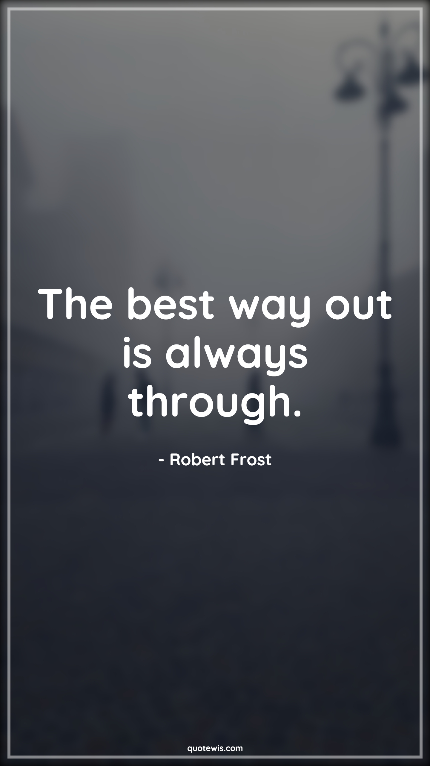The best way out is always through. - Robert Frost Quotes | 