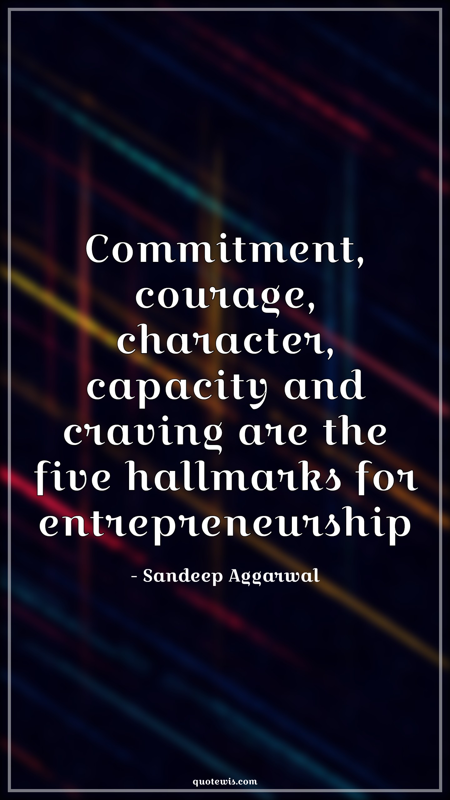Commitment, courage, character, capacity and craving are the five hallmarks for entrepreneurship - Sandeep Aggarwal Quotes |  Entrepreneurship Quotes, Business Quotes, Startup Quotes,