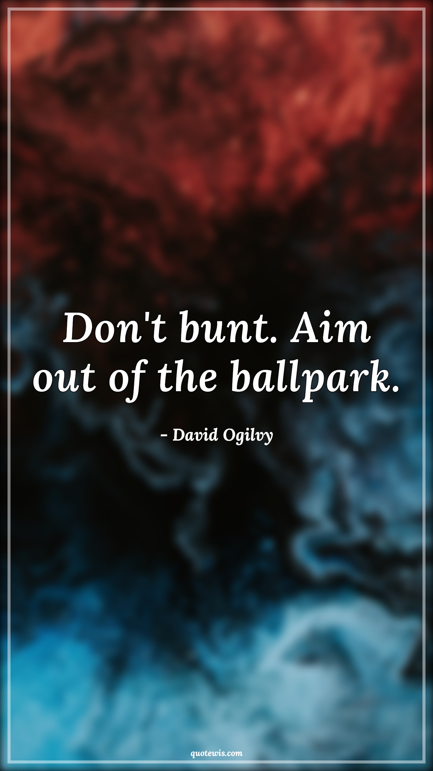 Don't bunt. Aim out of the ballpark. - David Ogilvy Quotes | 