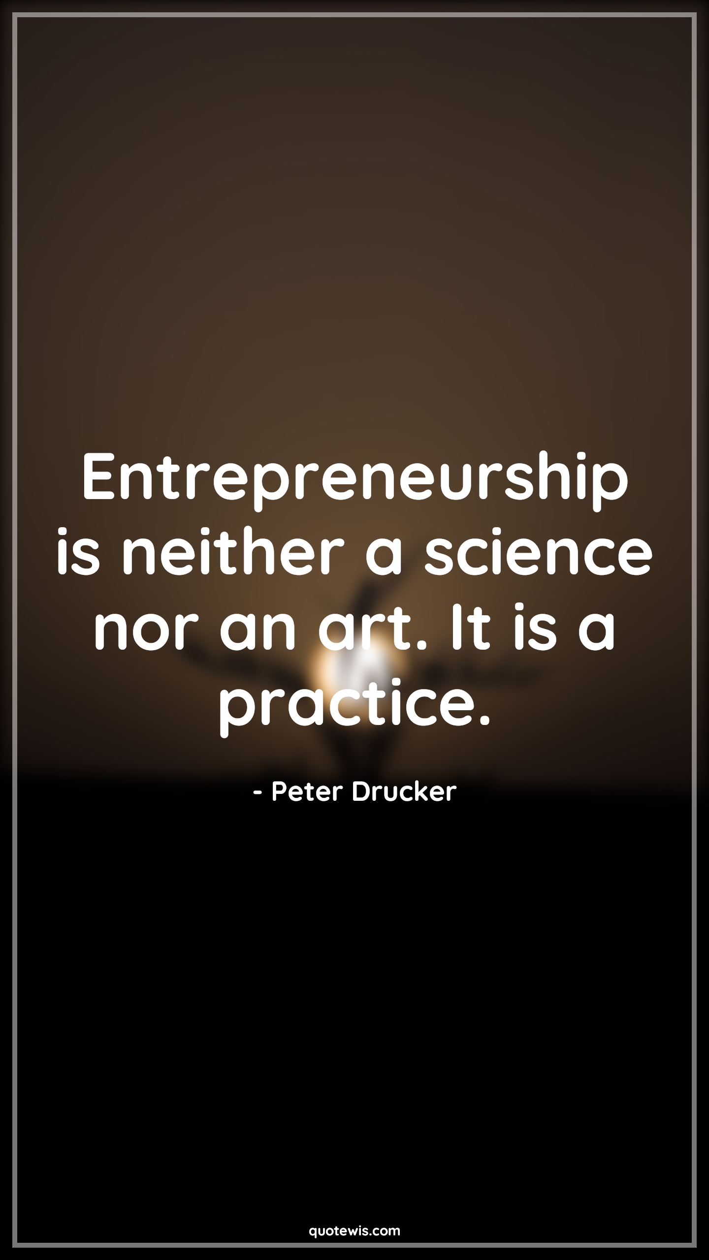 Entrepreneurship is neither a science nor an art. It is a practice. - Peter Drucker Quotes |  Entrepreneurship Quotes, Startup Quotes, Short startup Quotes, Business Quotes, Short business Quotes,