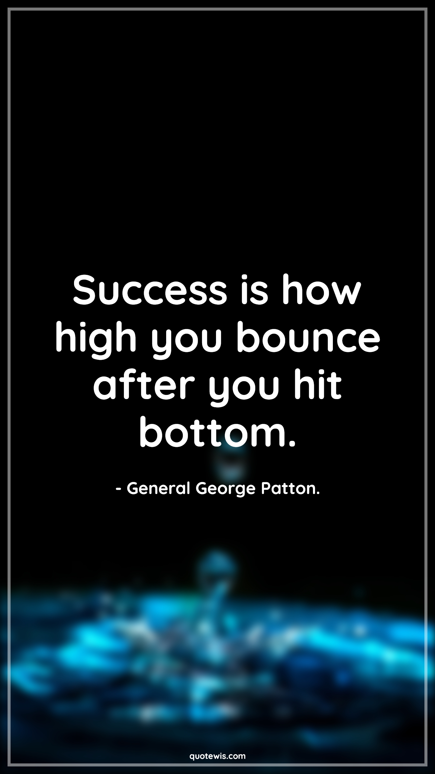 Success is how high you bounce after you hit bottom. - General George Patton. Quotes | 